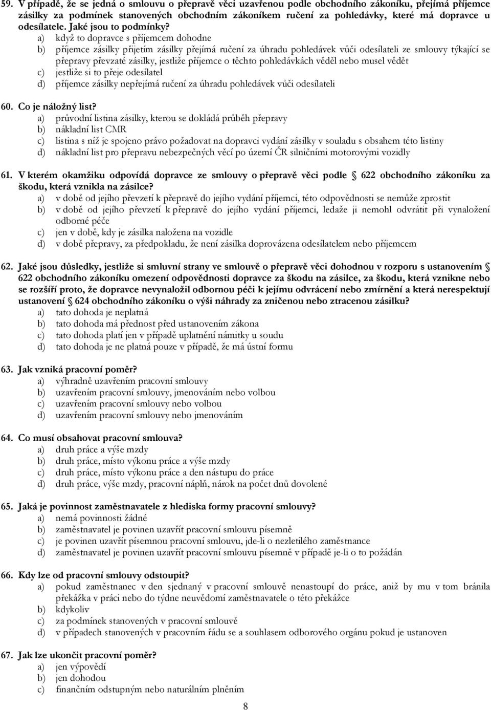 a) když to dopravce s příjemcem dohodne b) příjemce zásilky přijetím zásilky přejímá ručení za úhradu pohledávek vůči odesílateli ze smlouvy týkající se přepravy převzaté zásilky, jestliže příjemce o