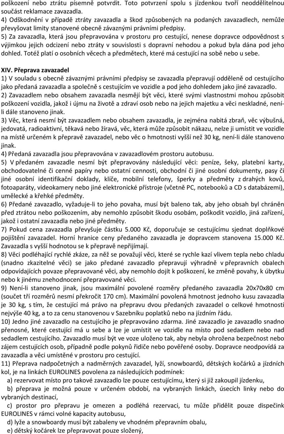 5) Za zavazadla, která jsou přepravována v prostoru pro cestující, nenese dopravce odpovědnost s výjimkou jejich odcizení nebo ztráty v souvislosti s dopravní nehodou a pokud byla dána pod jeho