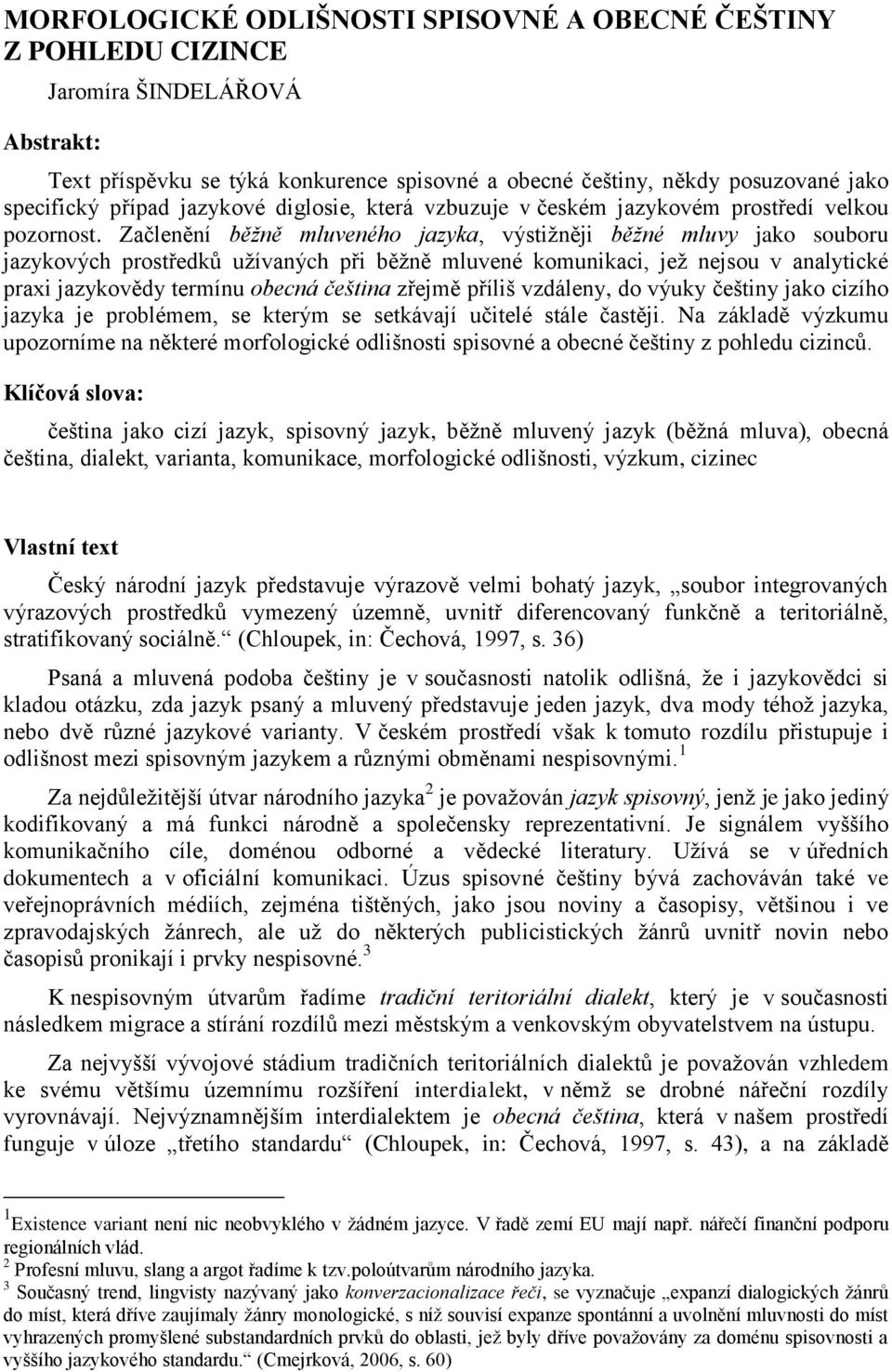 Začlenění běžně mluveného jazyka, výstiţněji běžné mluvy jako souboru jazykových prostředků uţívaných při běţně mluvené komunikaci, jeţ nejsou v analytické praxi jazykovědy termínu obecná čeština