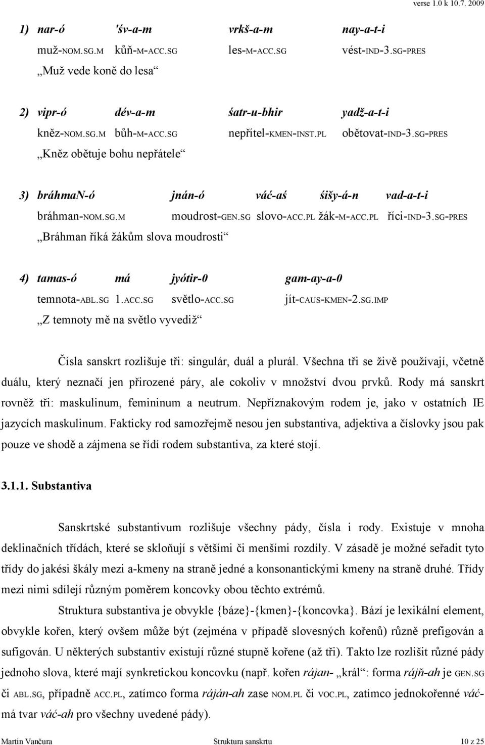 sg-pres Bráhman říká žákům slova moudrosti 4) tamas-ó má jyótir-0 gam-ay-a-0 temnota-abl.sg 1.ACC.SG světlo-acc.sg jít-caus-kmen-2.sg.imp Z temnoty mě na světlo vyvediž Čísla sanskrt rozlišuje tři: singulár, duál a plurál.