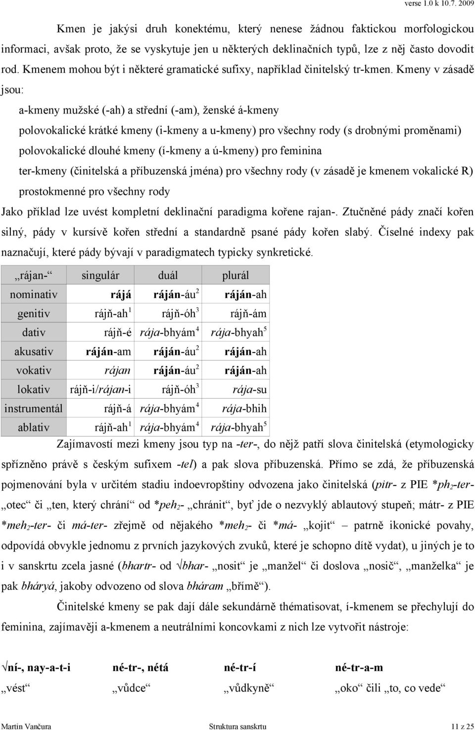 Kmeny v zásadě jsou: a-kmeny mužské (-ah) a střední (-am), ženské á-kmeny polovokalické krátké kmeny (i-kmeny a u-kmeny) pro všechny rody (s drobnými proměnami) polovokalické dlouhé kmeny (í-kmeny a