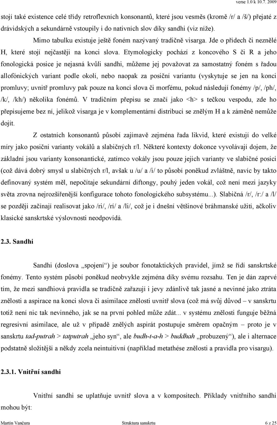 Etymologicky pochází z koncového S či R a jeho fonologická posice je nejasná kvůli sandhi, můžeme jej považovat za samostatný foném s řadou allofónických variant podle okolí, nebo naopak za posiční