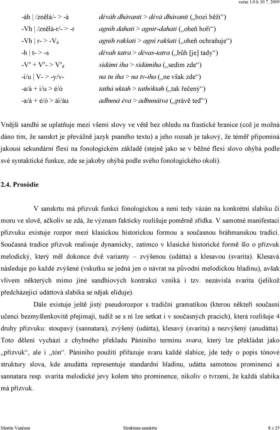 tak řečený ) -a/á + é/ó > ái/áu adhuná éva > adhunáiva ( právě teď ) Vnější sandhi se uplatňuje mezi všemi slovy ve větě bez ohledu na frastické hranice (což je možná dáno tím, že sanskrt je převážně