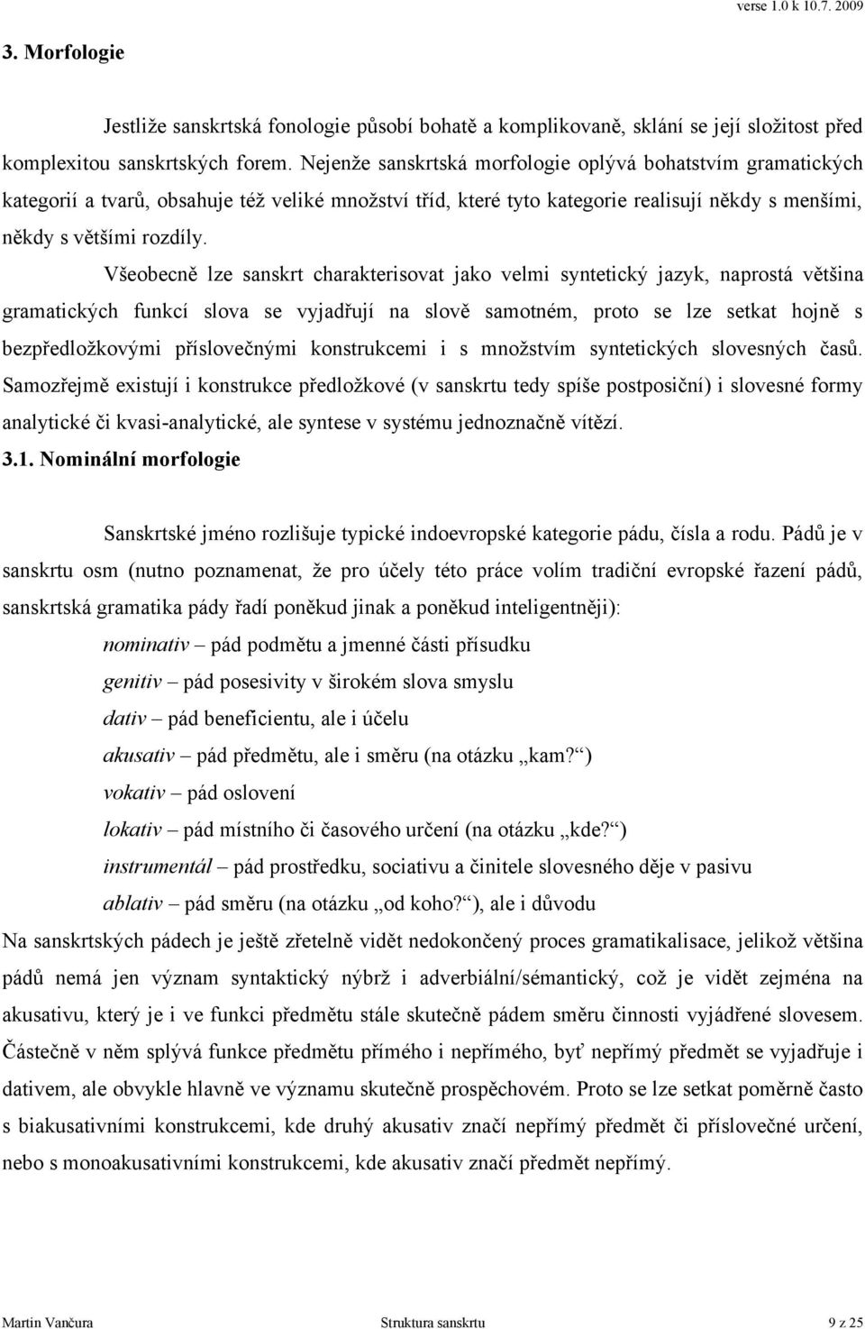 Všeobecně lze sanskrt charakterisovat jako velmi syntetický jazyk, naprostá většina gramatických funkcí slova se vyjadřují na slově samotném, proto se lze setkat hojně s bezpředložkovými