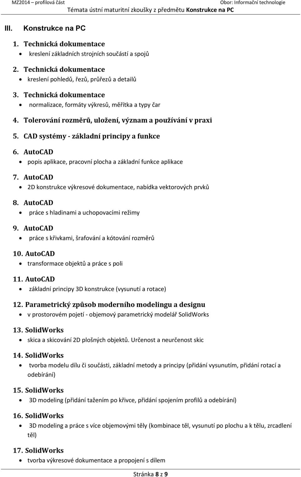 CAD systémy - základní principy a funkce 6. AutoCAD popis aplikace, pracovní plocha a základní funkce aplikace 7. AutoCAD 2D konstrukce výkresové dokumentace, nabídka vektorových prvků 8.