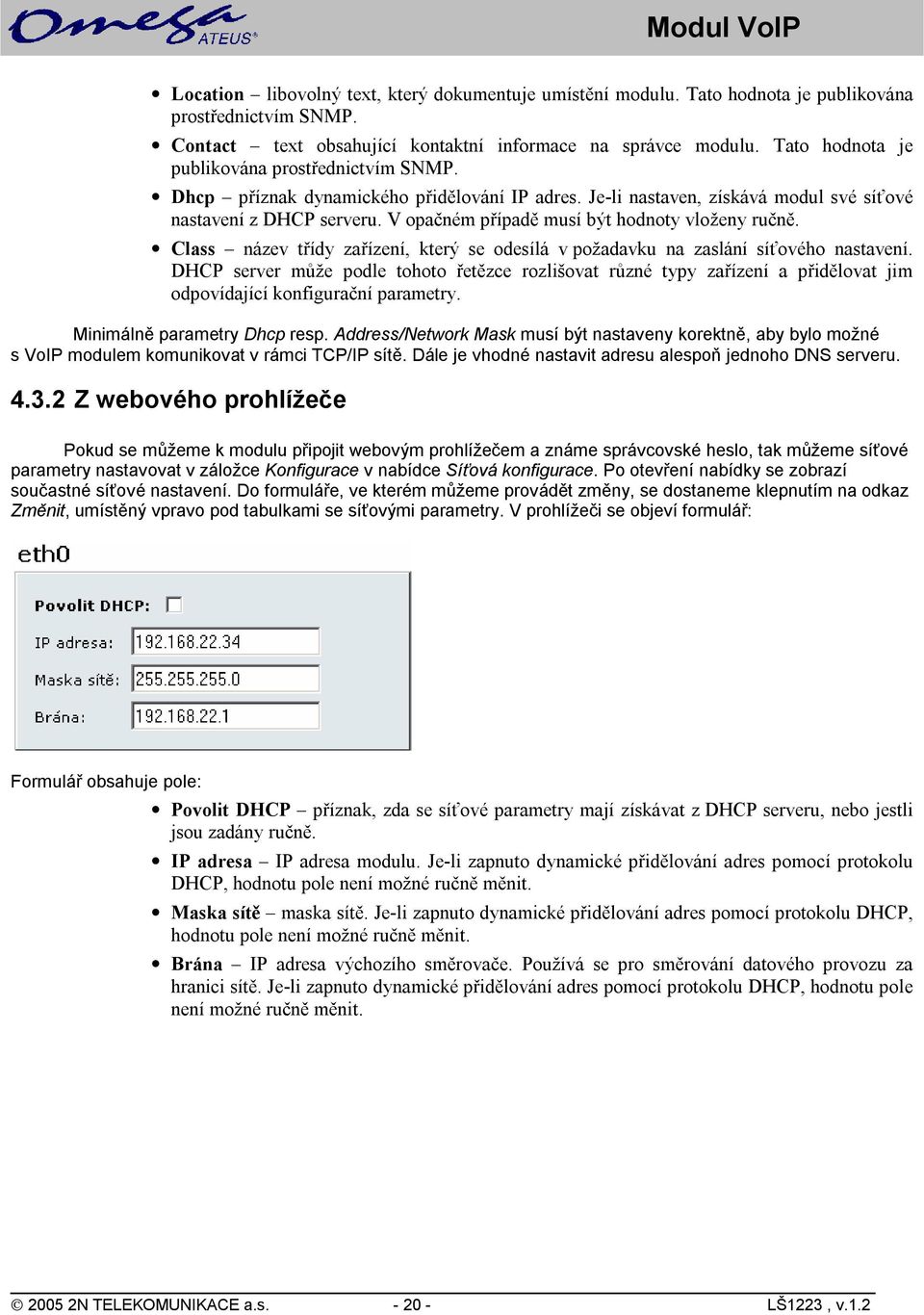 V opačném případě musí být hodnoty vloženy ručně. Class název třídy zařízení, který se odesílá v požadavku na zaslání síťového nastavení.