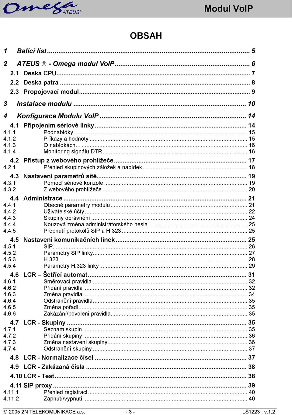 ..18 4.3 Nastavení parametrů sítě...19 4.3.1 Pomocí sériové konzole...19 4.3.2 Z webového prohlížeče...20 4.4 Administrace...21 4.4.1 Obecné parametry modulu...21 4.4.2 Uživatelské účty...22 4.4.3 Skupiny oprávnění.