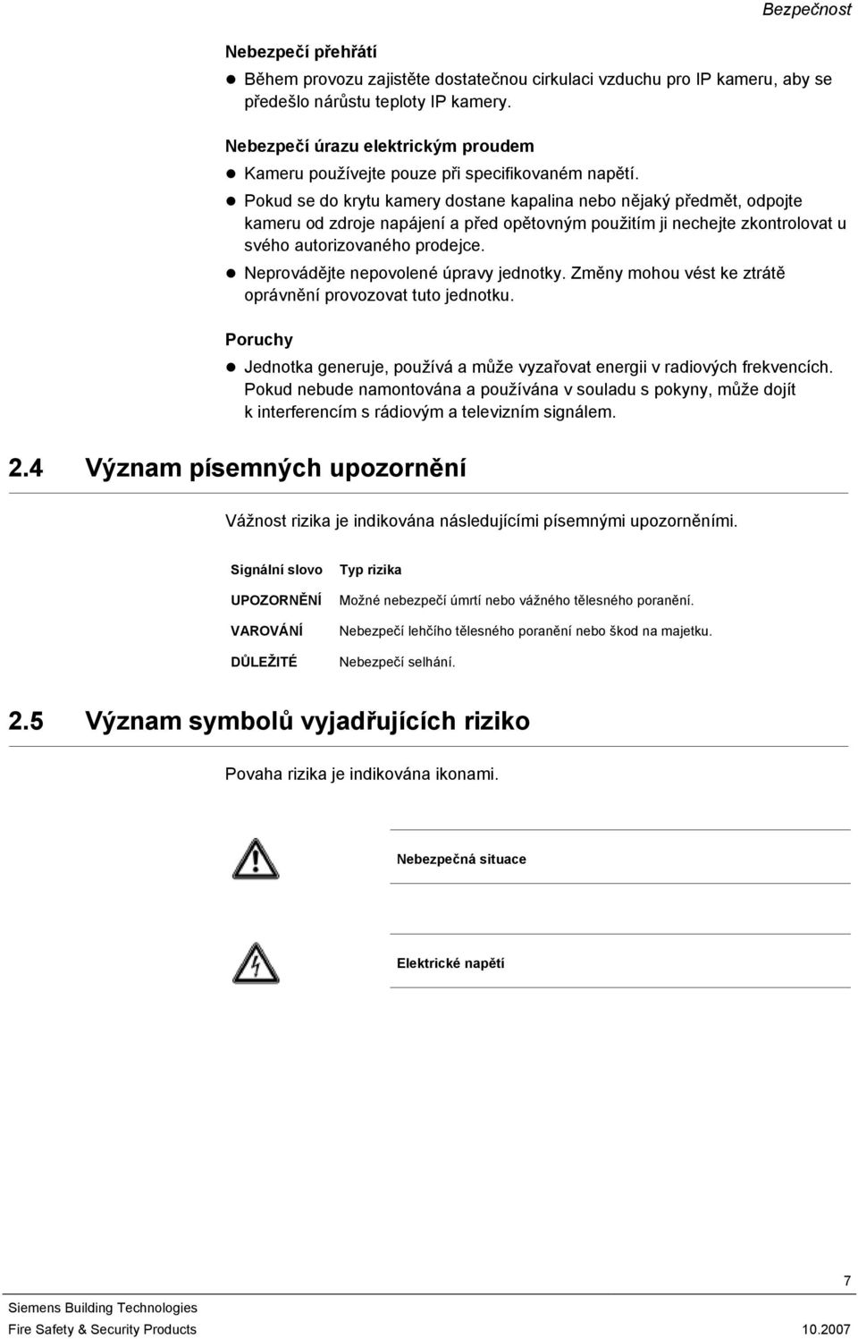 Pokud se do krytu kamery dostane kapalina nebo nějaký předmět, odpojte kameru od zdroje napájení a před opětovným použitím ji nechejte zkontrolovat u svého autorizovaného prodejce.