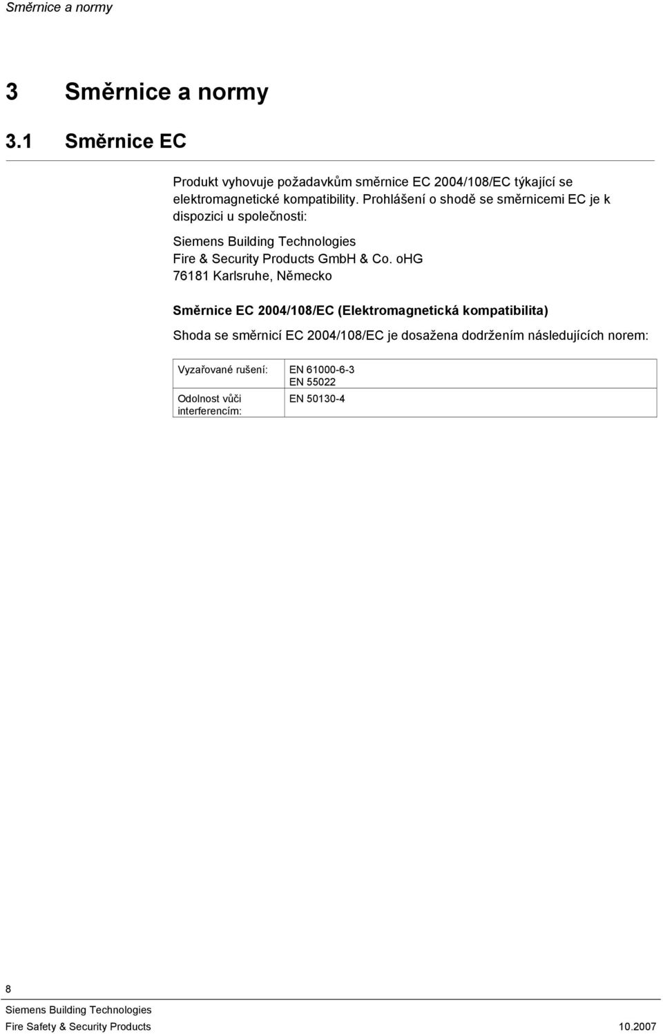 Prohlášení o shodě se směrnicemi EC je k dispozici u společnosti: Fire & Security Products GmbH & Co.