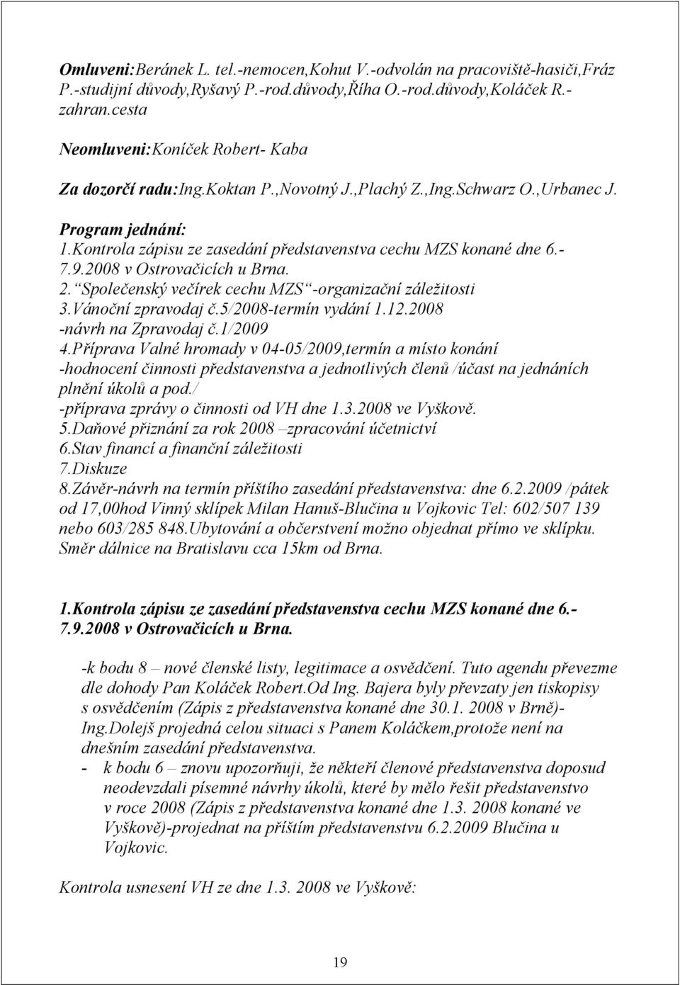 - 7.9.2008 v Ostrovačicích u Brna. 2. Společenský večírek cechu MZS -organizační záležitosti 3.Vánoční zpravodaj č.5/2008-termín vydání 1.12.2008 -návrh na Zpravodaj č.1/2009 4.