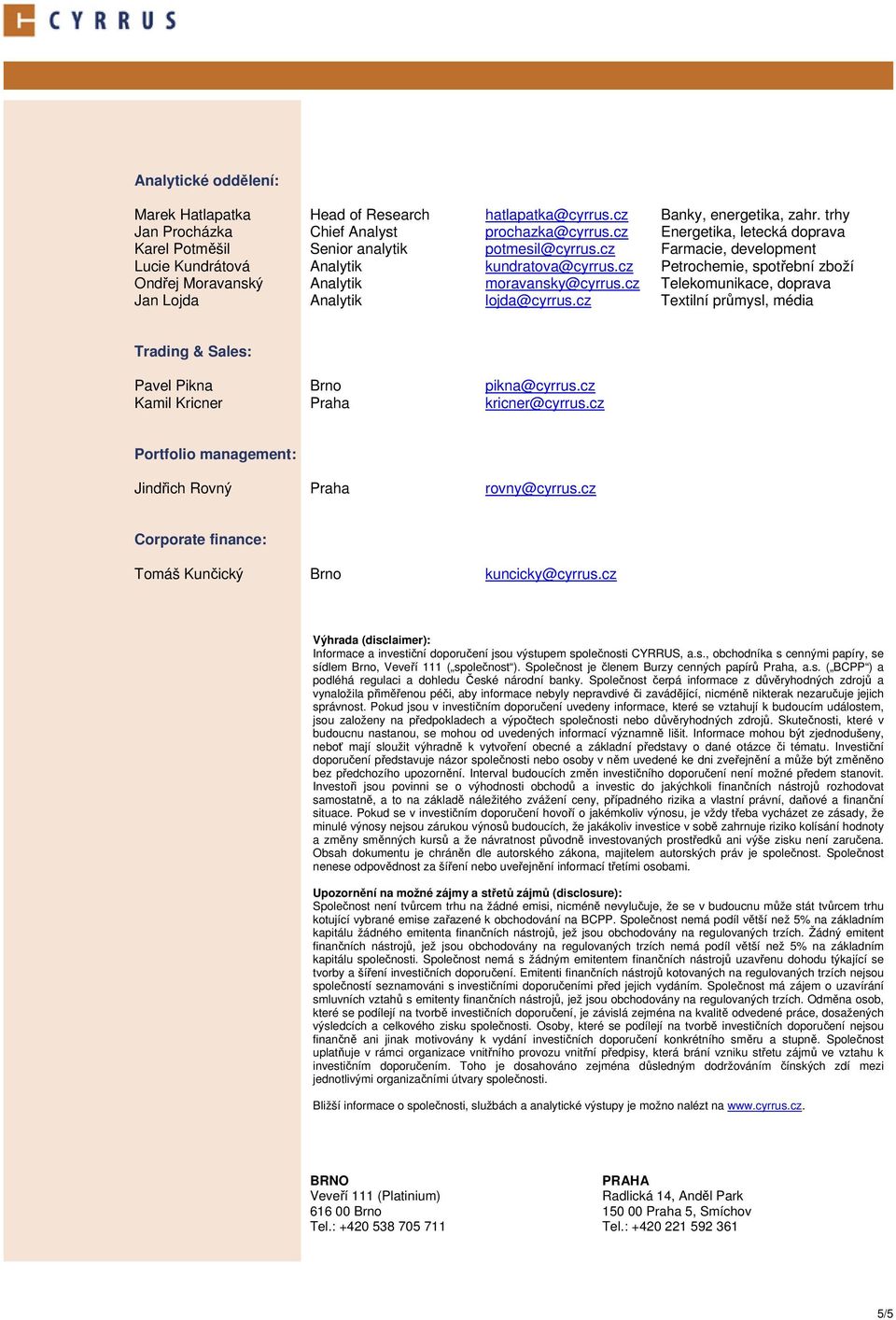 cz Petrochemie, spotřební zboží Ondřej Moravanský Analytik moravansky@cyrrus.cz Telekomunikace, doprava Jan Lojda Analytik lojda@cyrrus.