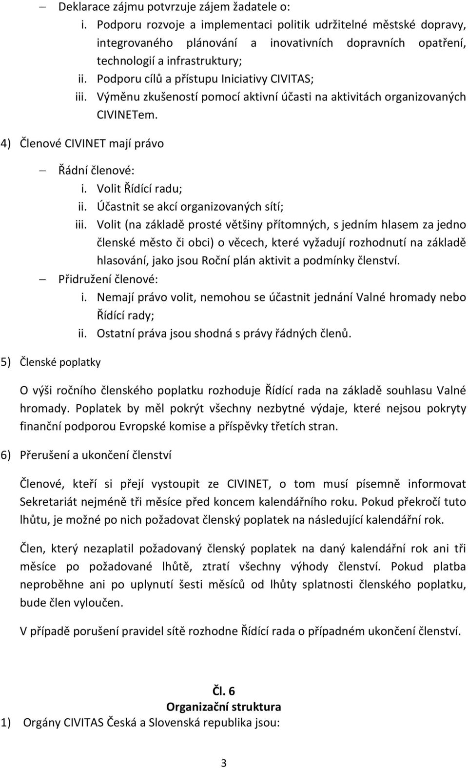 Podporu cílů a přístupu Iniciativy CIVITAS; iii. Výměnu zkušeností pomocí aktivní účasti na aktivitách organizovaných CIVINETem. 4) Členové CIVINET mají právo Řádní členové: i. Volit Řídící radu; ii.