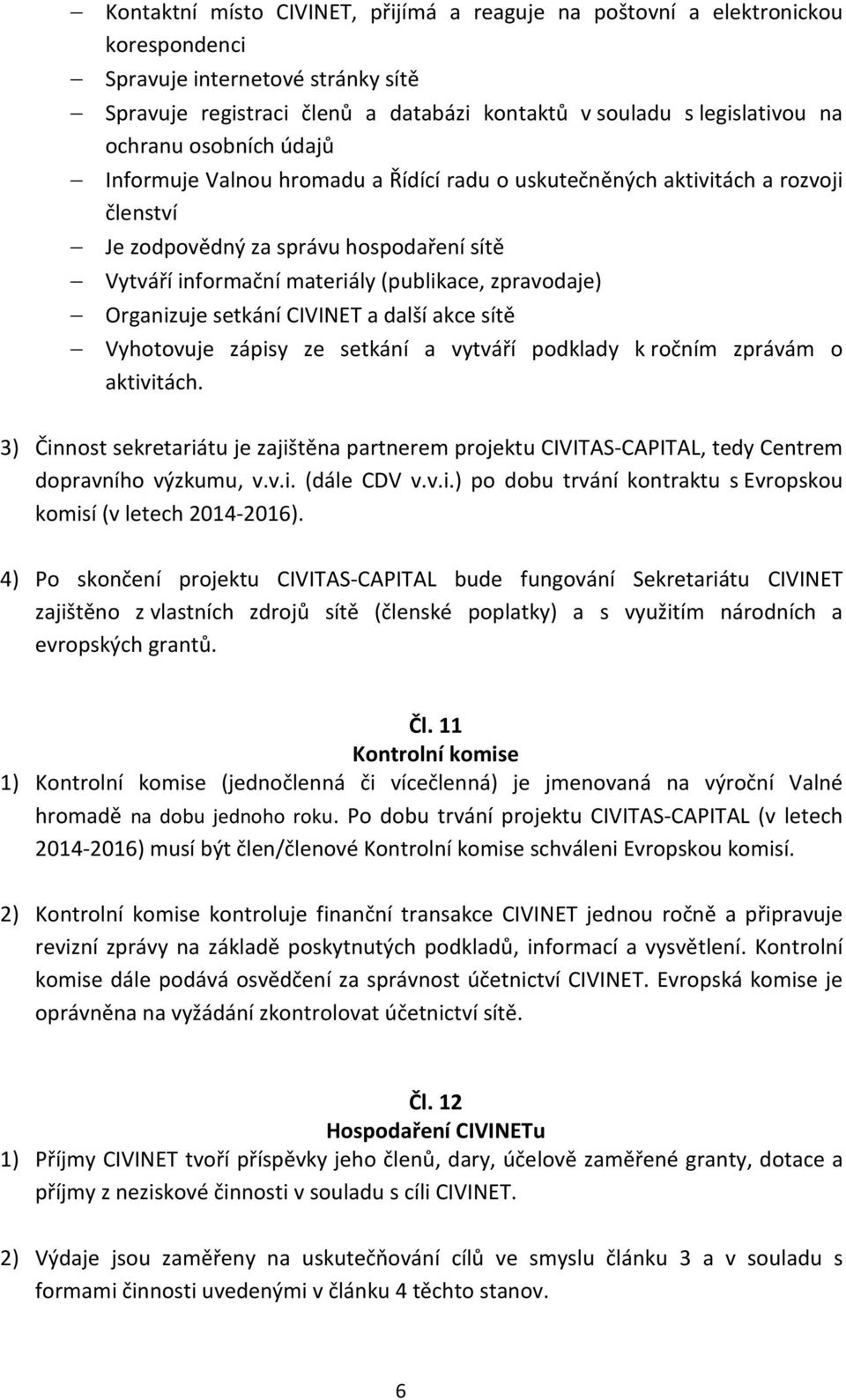 zpravodaje) Organizuje setkání CIVINET a další akce sítě Vyhotovuje zápisy ze setkání a vytváří podklady k ročním zprávám o aktivitách.