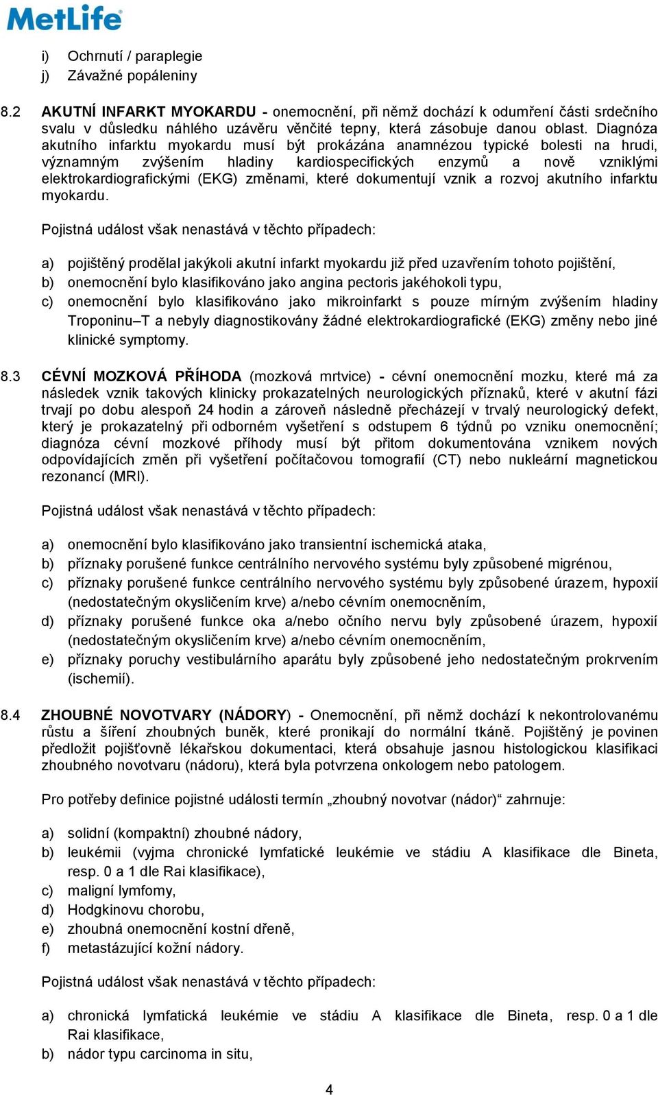 Diagnóza akutního infarktu myokardu musí být prokázána anamnézou typické bolesti na hrudi, významným zvýšením hladiny kardiospecifických enzymů a nově vzniklými elektrokardiografickými (EKG) změnami,