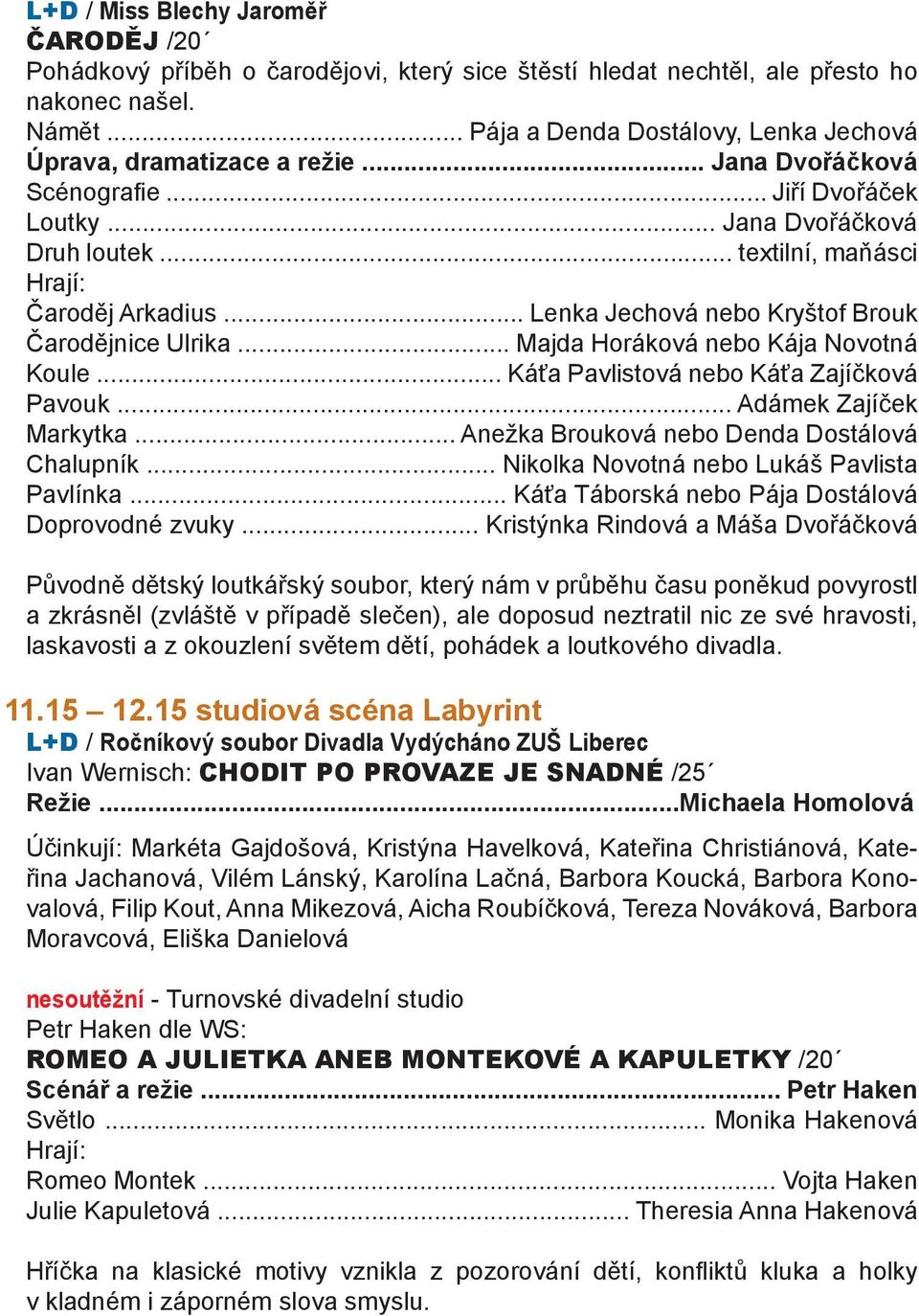 .. Lenka Jechová nebo Kryštof Brouk Čarodějnice Ulrika... Majda Horáková nebo Kája Novotná Koule... Káťa Pavlistová nebo Káťa Zajíčková Pavouk... Adámek Zajíček Markytka.