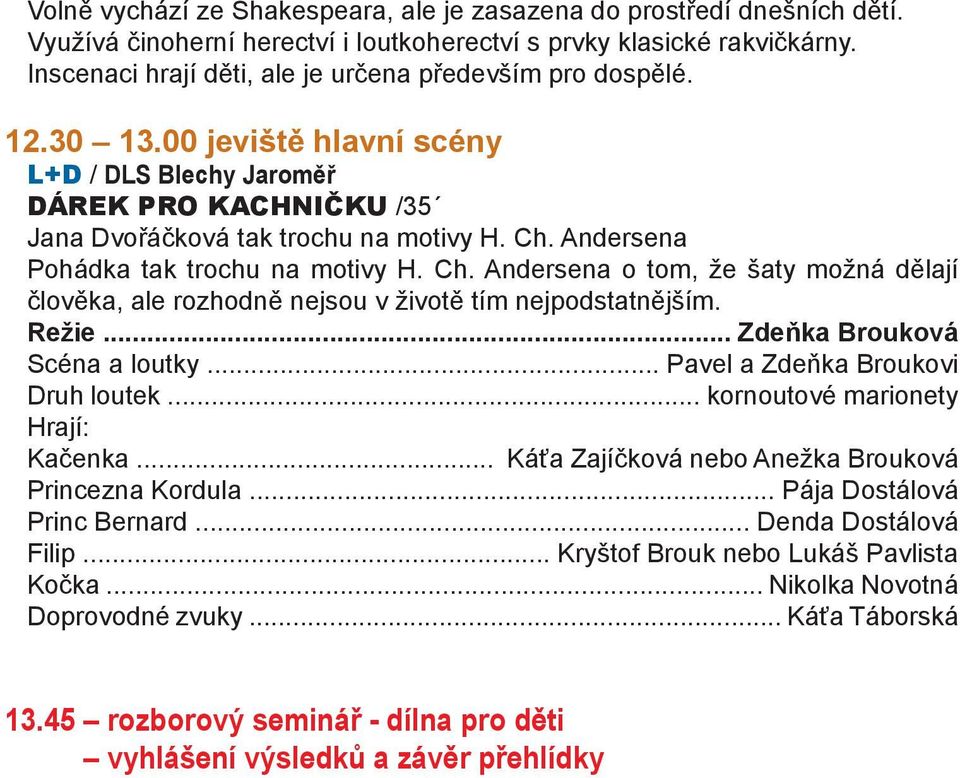 Andersena Pohádka tak trochu na motivy H. Ch. Andersena o tom, že šaty možná dělají člověka, ale rozhodně nejsou v životě tím nejpodstatnějším. Režie... Zdeňka Brouková Scéna a loutky.