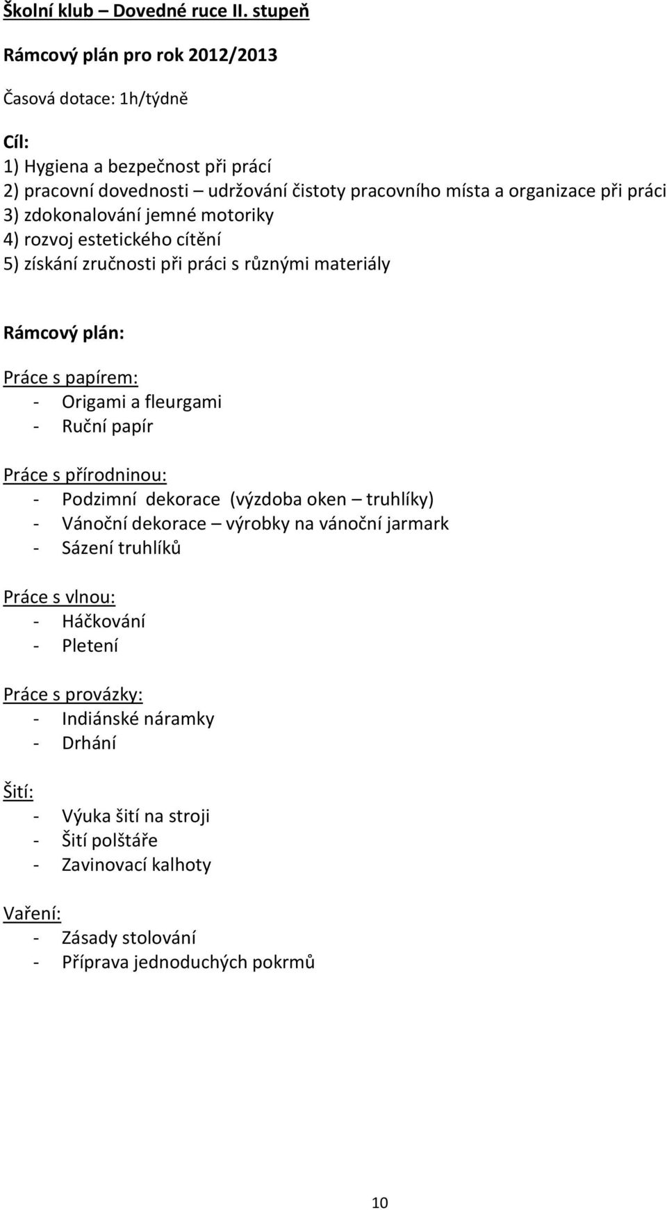 3) zdokonalování jemné motoriky 4) rozvoj estetického cítění 5) získání zručnosti při práci s různými materiály Rámcový plán: Práce s papírem: - Origami a fleurgami - Ruční papír