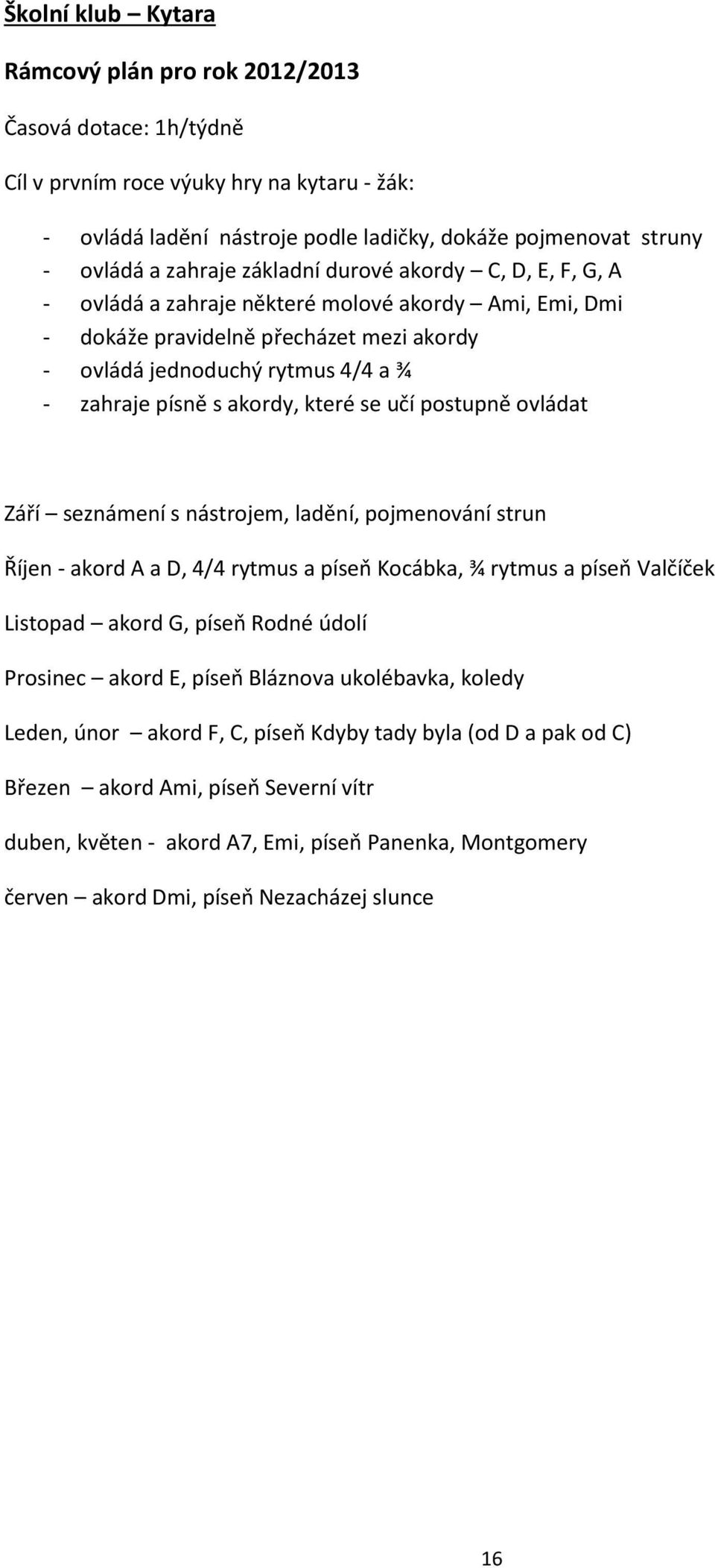 akordy, které se učí postupně ovládat Září seznámení s nástrojem, ladění, pojmenování strun Říjen - akord A a D, 4/4 rytmus a píseň Kocábka, ¾ rytmus a píseň Valčíček Listopad akord G, píseň Rodné