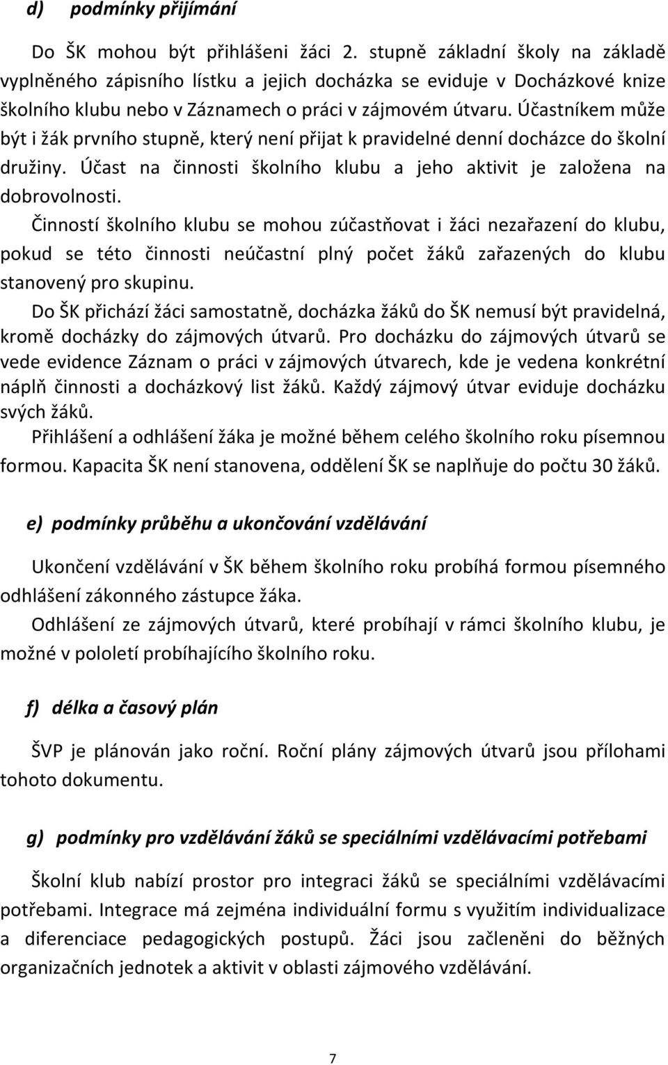 Účastníkem může být i žák prvního stupně, který není přijat k pravidelné denní docházce do školní družiny. Účast na činnosti školního klubu a jeho aktivit je založena na dobrovolnosti.