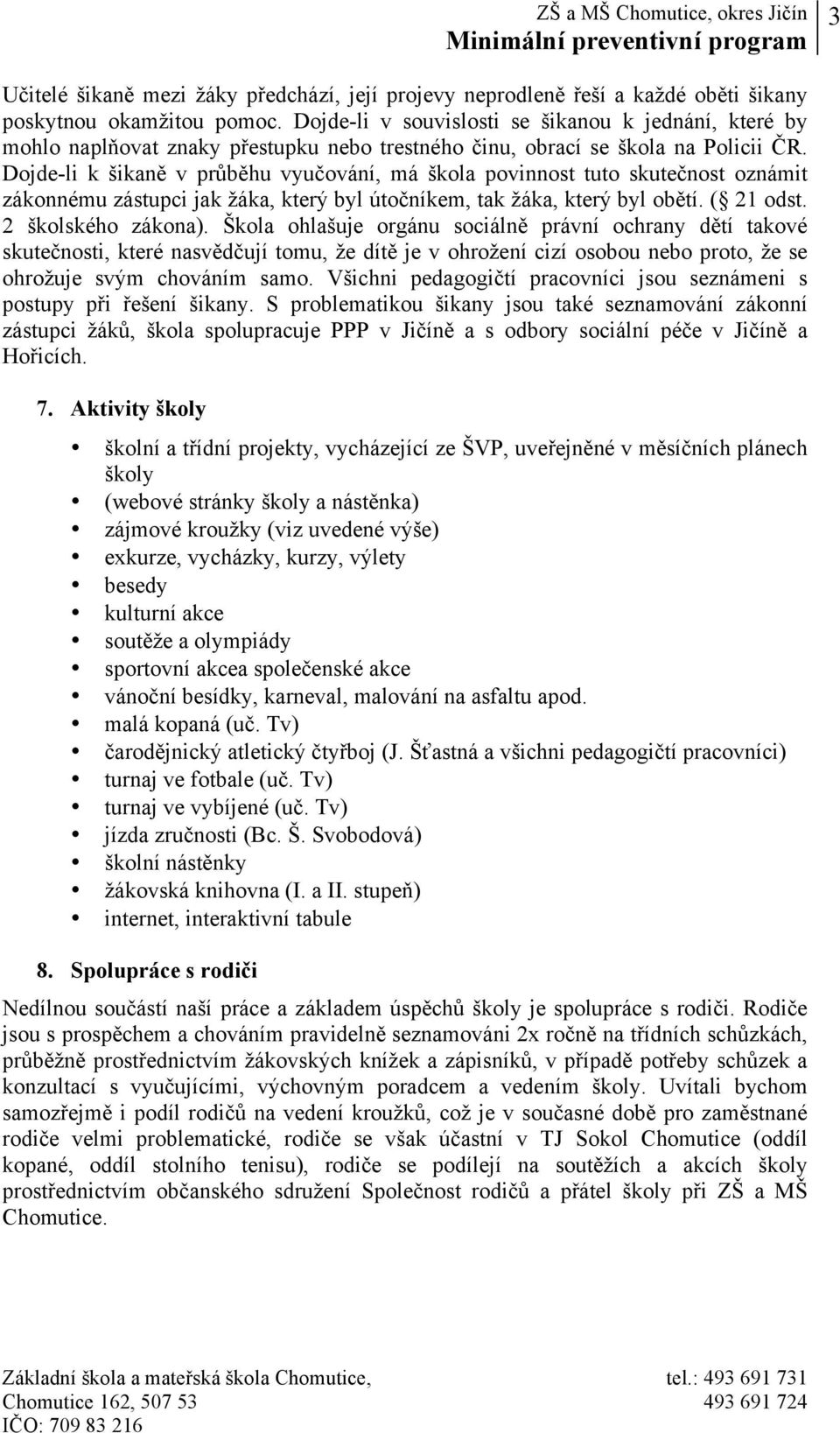 Dojde-li k šikaně v průběhu vyučování, má škola povinnost tuto skutečnost oznámit zákonnému zástupci jak žáka, který byl útočníkem, tak žáka, který byl obětí. ( 21 odst. 2 školského zákona).