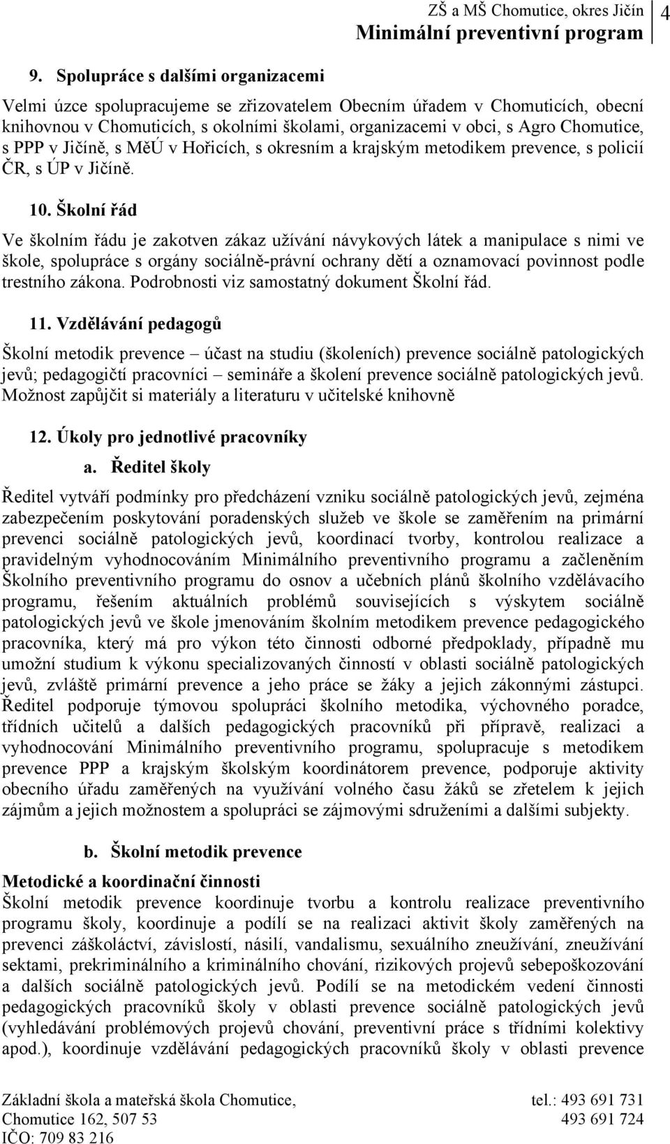 Školní řád Ve školním řádu je zakotven zákaz užívání návykových látek a manipulace s nimi ve škole, spolupráce s orgány sociálně-právní ochrany dětí a oznamovací povinnost podle trestního zákona.