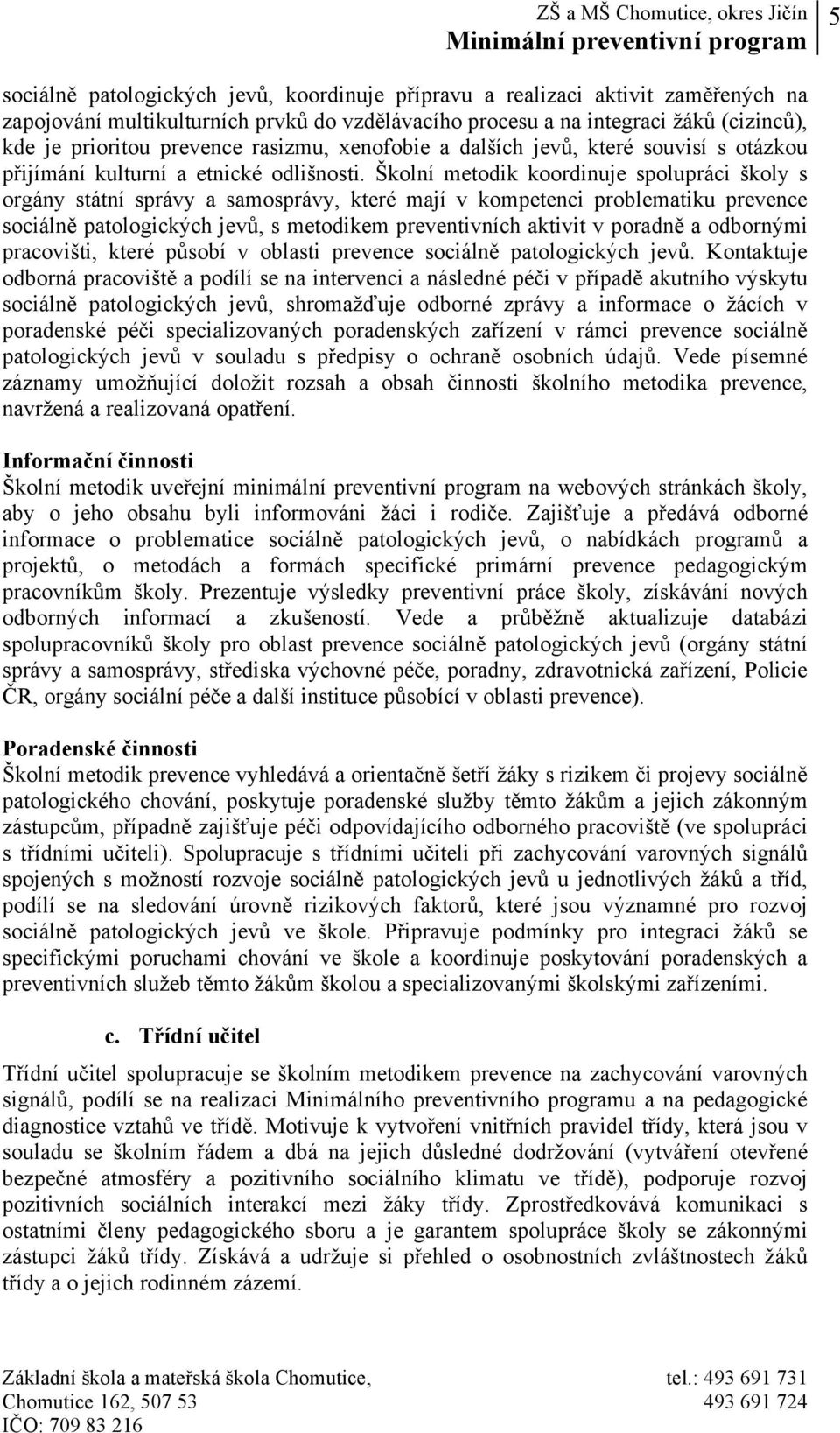 Školní metodik koordinuje spolupráci školy s orgány státní správy a samosprávy, které mají v kompetenci problematiku prevence sociálně patologických jevů, s metodikem preventivních aktivit v poradně