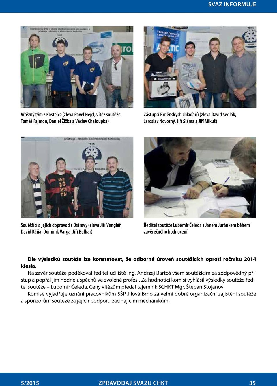 konstatovat, že odborná úroveň soutěžících oproti ročníku 2014 klesla. Na závěr soutěže poděkoval ředitel učiliště Ing.