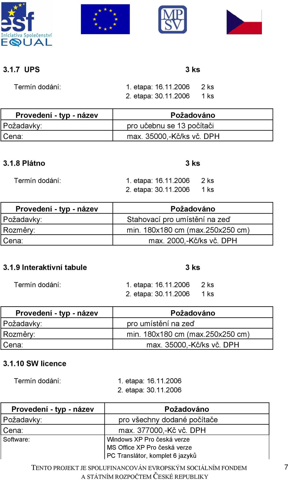 180x180 cm (max.250x250 cm) max. 35000,-Kč/ks vč. DPH 3.1.10 SW licence Termín dodání: 1. etapa: 16.11.2006 2. etapa: 30.11.2006 Požadavky: Software: pro všechny dodané počítače max.
