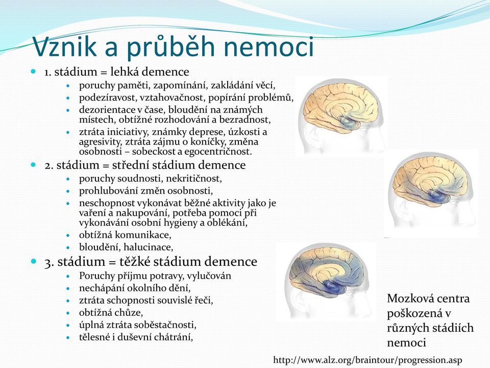 ztráta iniciativy, známky deprese, úzkosti a agresivity, ztráta zájmu o koníčky, změna osobnosti sobeckost a egocentričnost. 2.