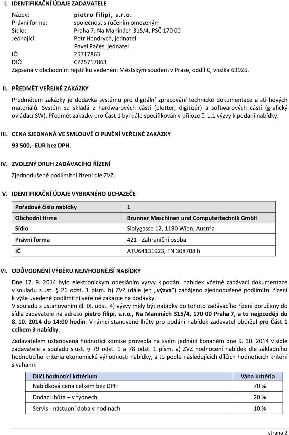 : společnost s ručením omezeným : Praha 7, Na Maninách 315/4, PSČ 170 00 Jednající: Petr Hendrych, jednatel Pavel Pačes, jednatel : 25717863 D: CZ25717863 Zapsaná v obchodním rejstříku vedeném