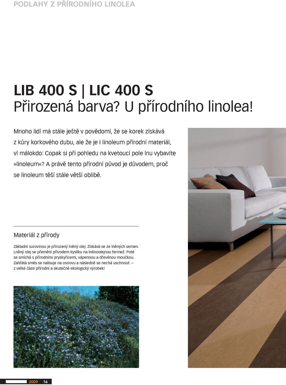 vybavíte»linoleum«? A právě tento přírodní původ je důvodem, proč se linoleum těší stále větší oblibě. Materiál z přírody Základní surovinou je přirozený lněný olej.