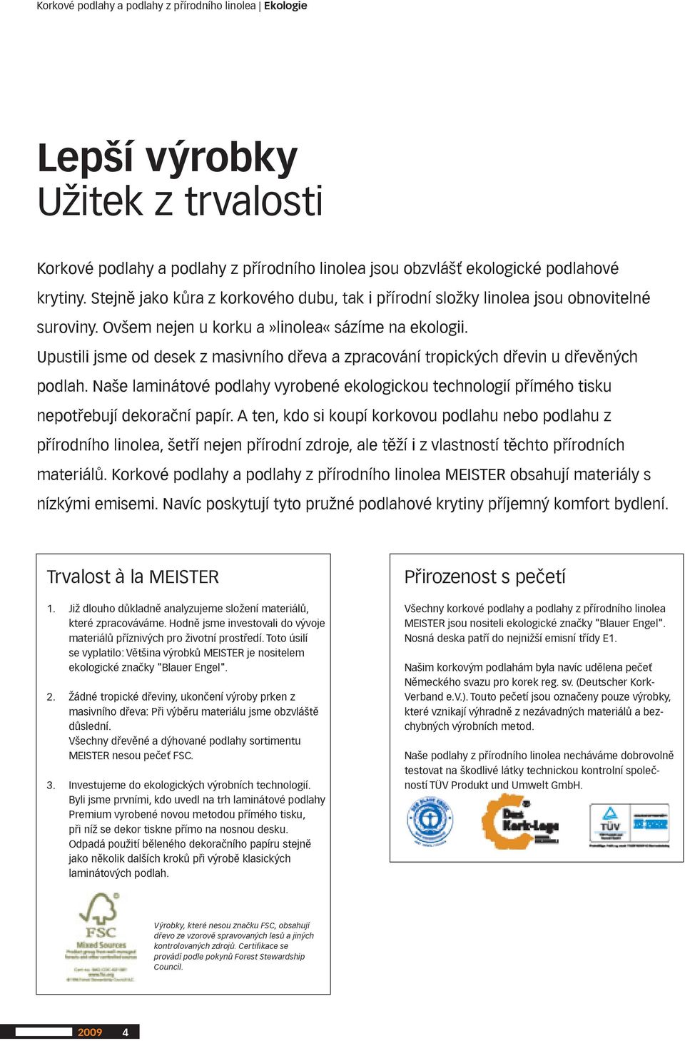 Upustili jsme od desek z masivního dřeva a zpracování tropických dřevin u dřevěných podlah. Naše laminátové podlahy vyrobené ekologickou technologií přímého tisku nepotřebují dekorační papír.