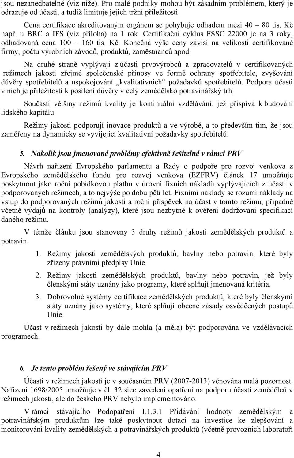 Na druhé straně vyplývají z účasti prvovýrobců a zpracovatelů v certifikovaných režimech jakosti zřejmé společenské přínosy ve formě ochrany spotřebitele, zvyšování důvěry spotřebitelů a uspokojování