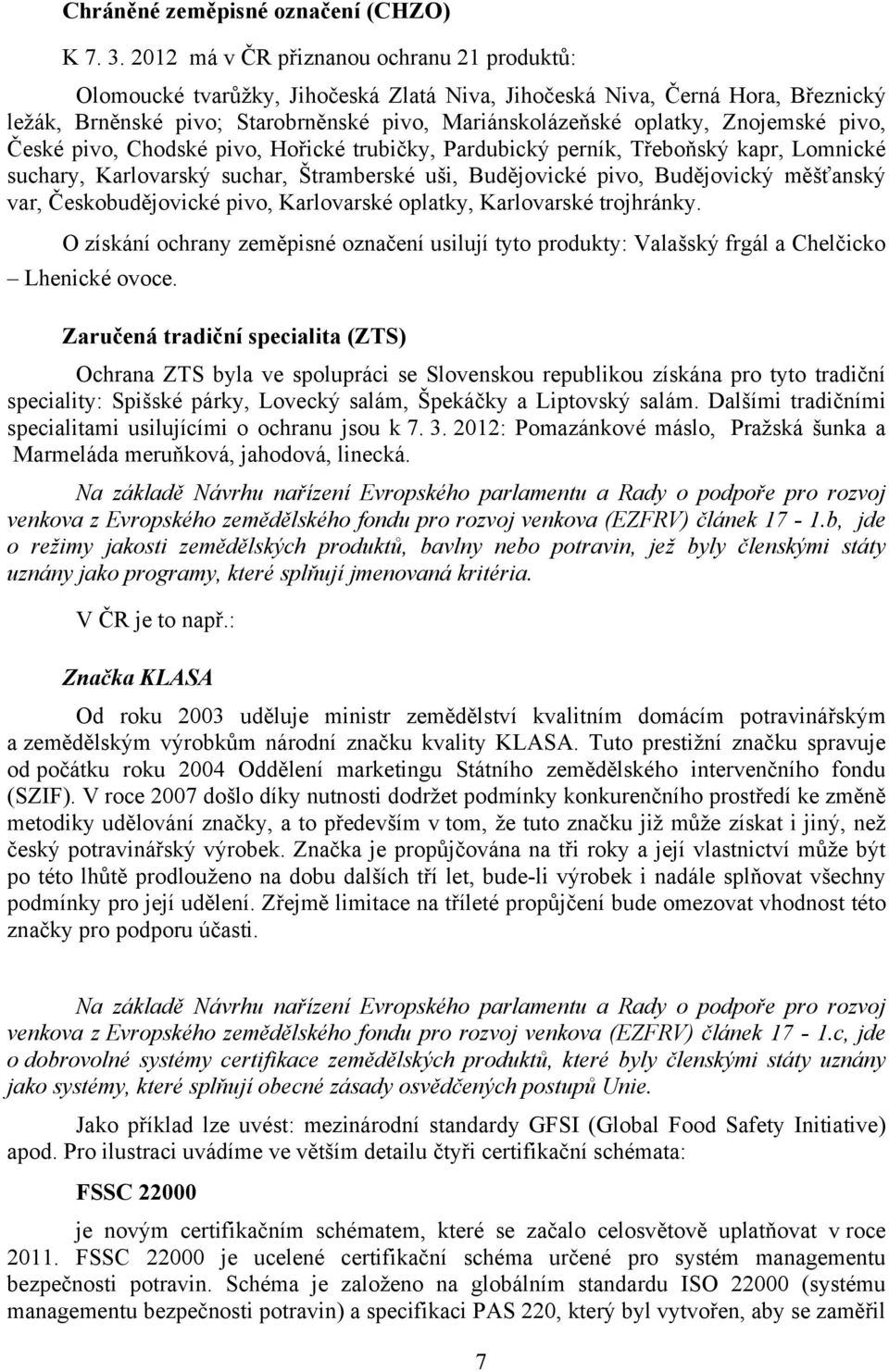 Znojemské pivo, České pivo, Chodské pivo, Hořické trubičky, Pardubický perník, Třeboňský kapr, Lomnické suchary, Karlovarský suchar, Štramberské uši, Budějovické pivo, Budějovický měšťanský var,