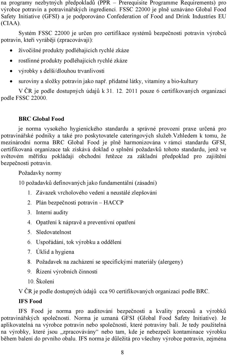 Systém FSSC 22000 je určen pro certifikace systémů bezpečnosti potravin výrobců potravin, kteří vyrábějí (zpracovávají): živočišné produkty podléhajících rychlé zkáze rostlinné produkty podléhajících