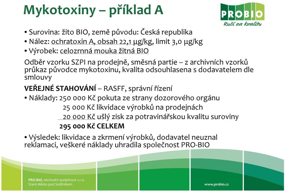 VEŘEJNÉ STAHOVÁNÍ RASFF, správní řízení Náklady: 250000 Kč pokuta ze strany dozorového orgánu 25000 Kč likvidace výrobků na prodejnách 20000 Kč ušlý zisk