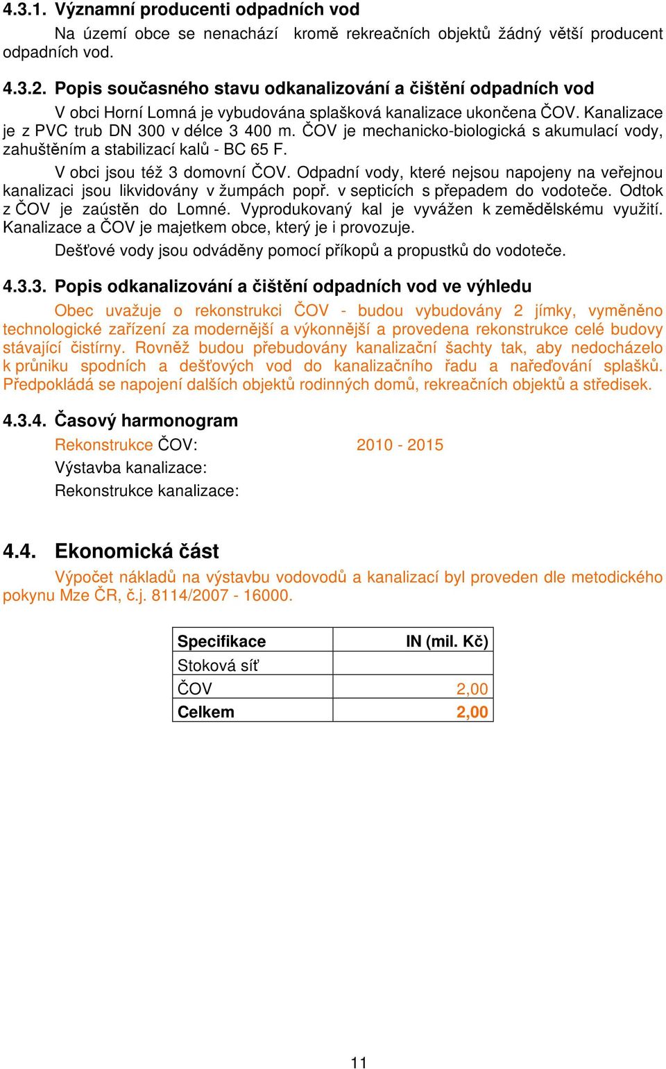 ČOV je mechanicko-biologická s akumulací vody, zahuštěním a stabilizací kalů - BC 65 F. V obci jsou též 3 domovní ČOV.