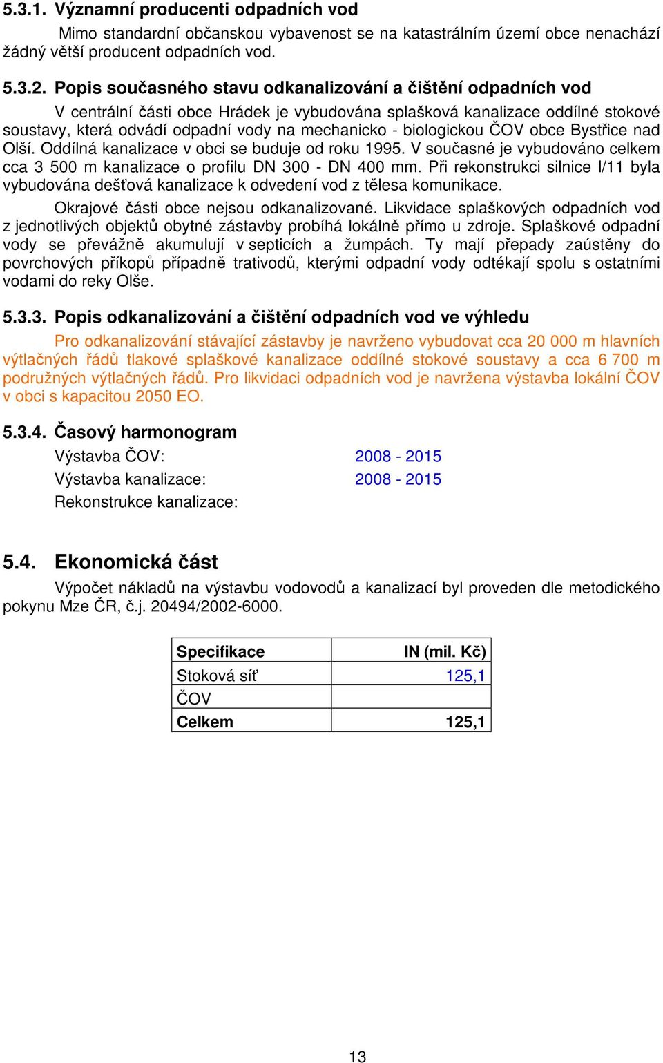 biologickou ČOV obce Bystřice nad Olší. Oddílná kanalizace v obci se buduje od roku 1995. V současné je vybudováno celkem cca 3 500 m kanalizace o profilu DN 300 - DN 400 mm.