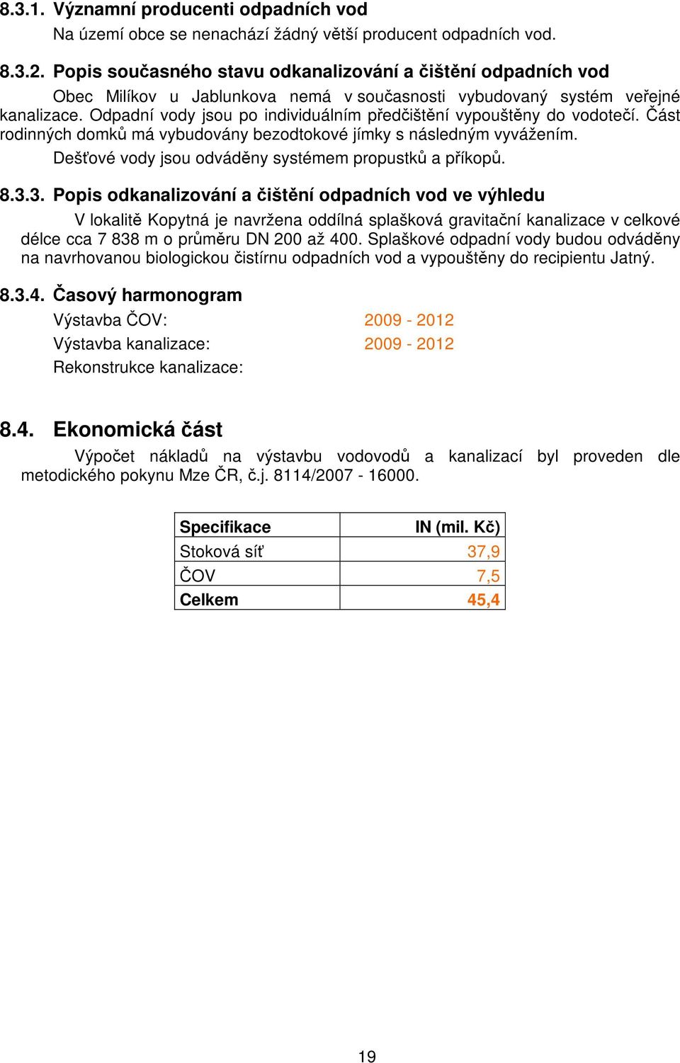 Odpadní vody jsou po individuálním předčištění vypouštěny do vodotečí. Část rodinných domků má vybudovány bezodtokové jímky s následným vyvážením.