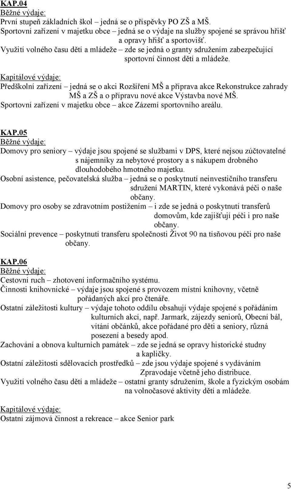 Kapitálové výdaje: Předškolní zařízení jedná se o akci Rozšíření MŠ a příprava akce Rekonstrukce zahrady MŠ a ZŠ a o přípravu nové akce Výstavba nové MŠ.