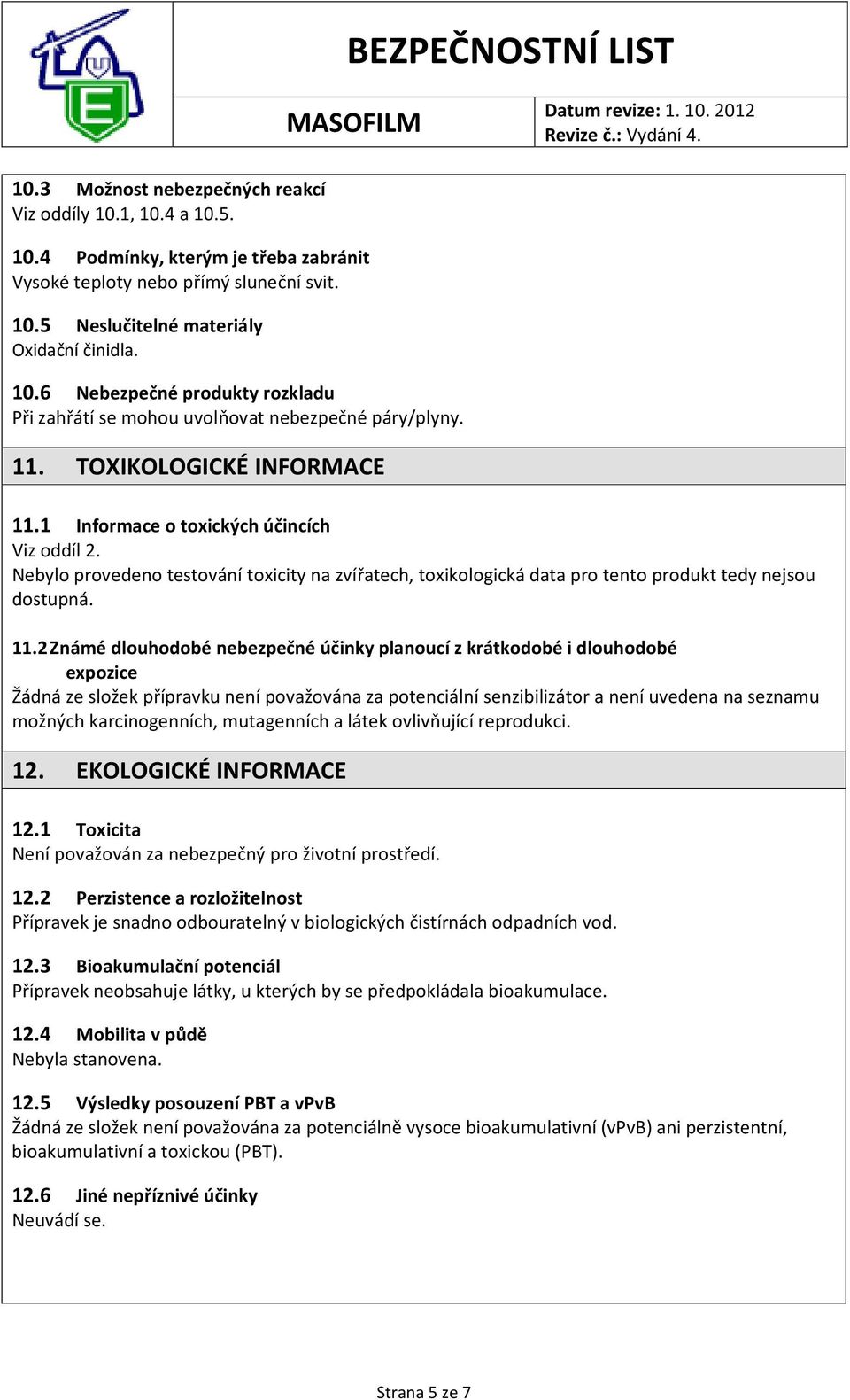 1 Informace o toxických účincích Viz oddíl 2. Nebylo provedeno testování toxicity na zvířatech, toxikologická data pro tento produkt tedy nejsou dostupná. 11.