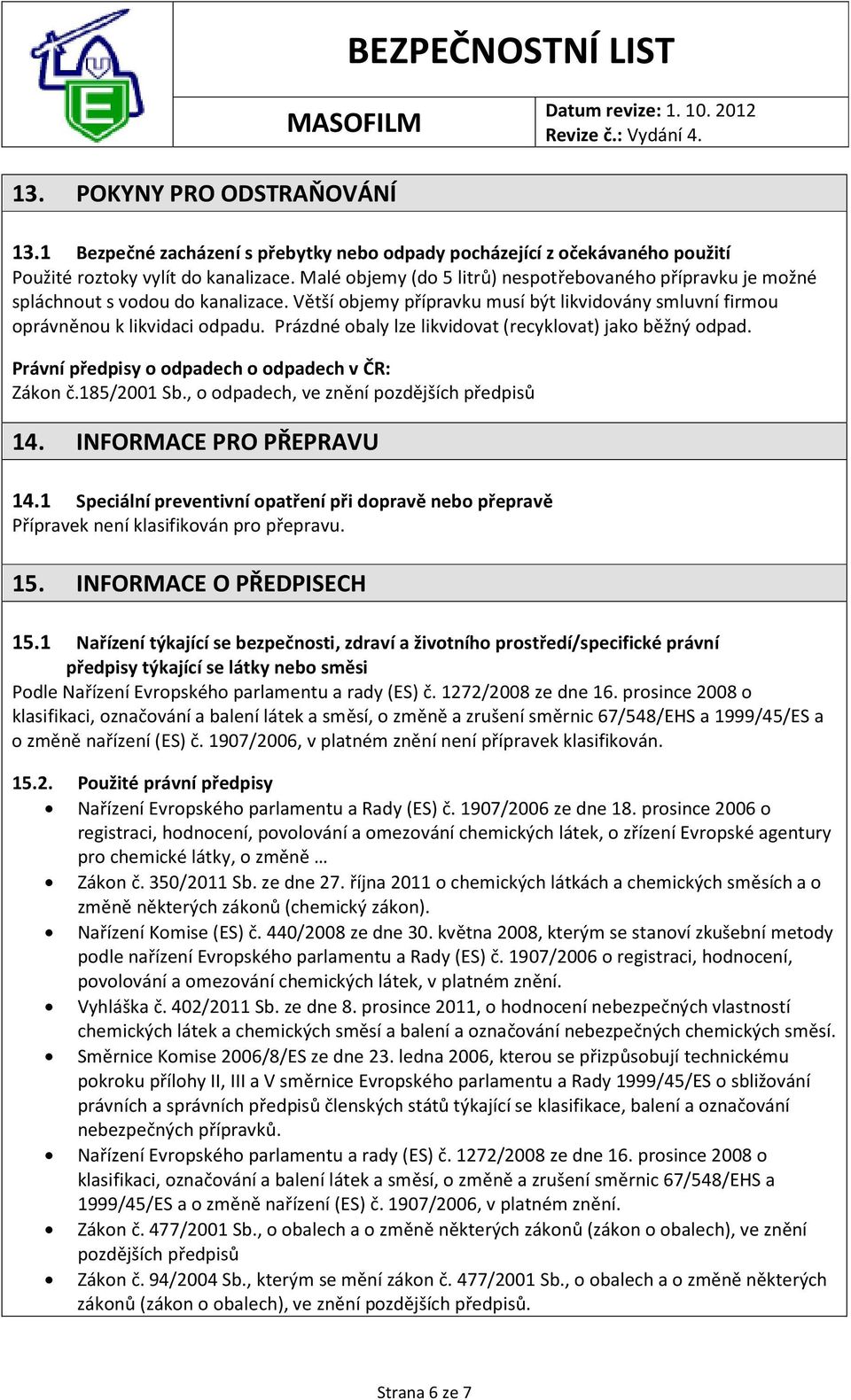 Prázdné obaly lze likvidovat (recyklovat) jako běžný odpad. Právní předpisy o odpadech o odpadech v ČR: Zákon č.185/2001 Sb., o odpadech, ve znění pozdějších předpisů 14. INFORMACE PRO PŘEPRAVU 14.