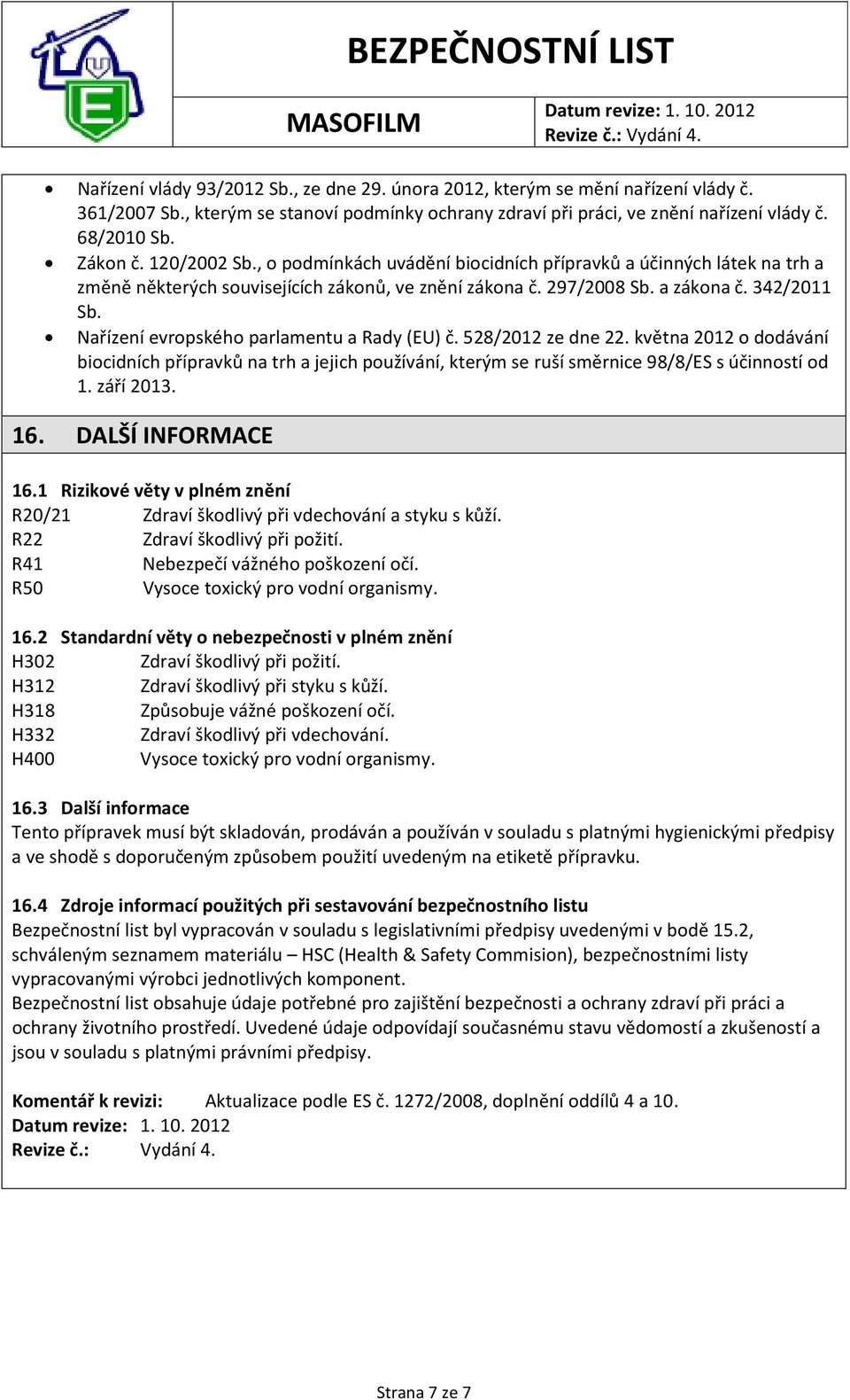 Nařízení evropského parlamentu a Rady (EU) č. 528/2012 ze dne 22. května 2012 o dodávání biocidních přípravků na trh a jejich používání, kterým se ruší směrnice 98/8/ES s účinností od 1. září 2013.