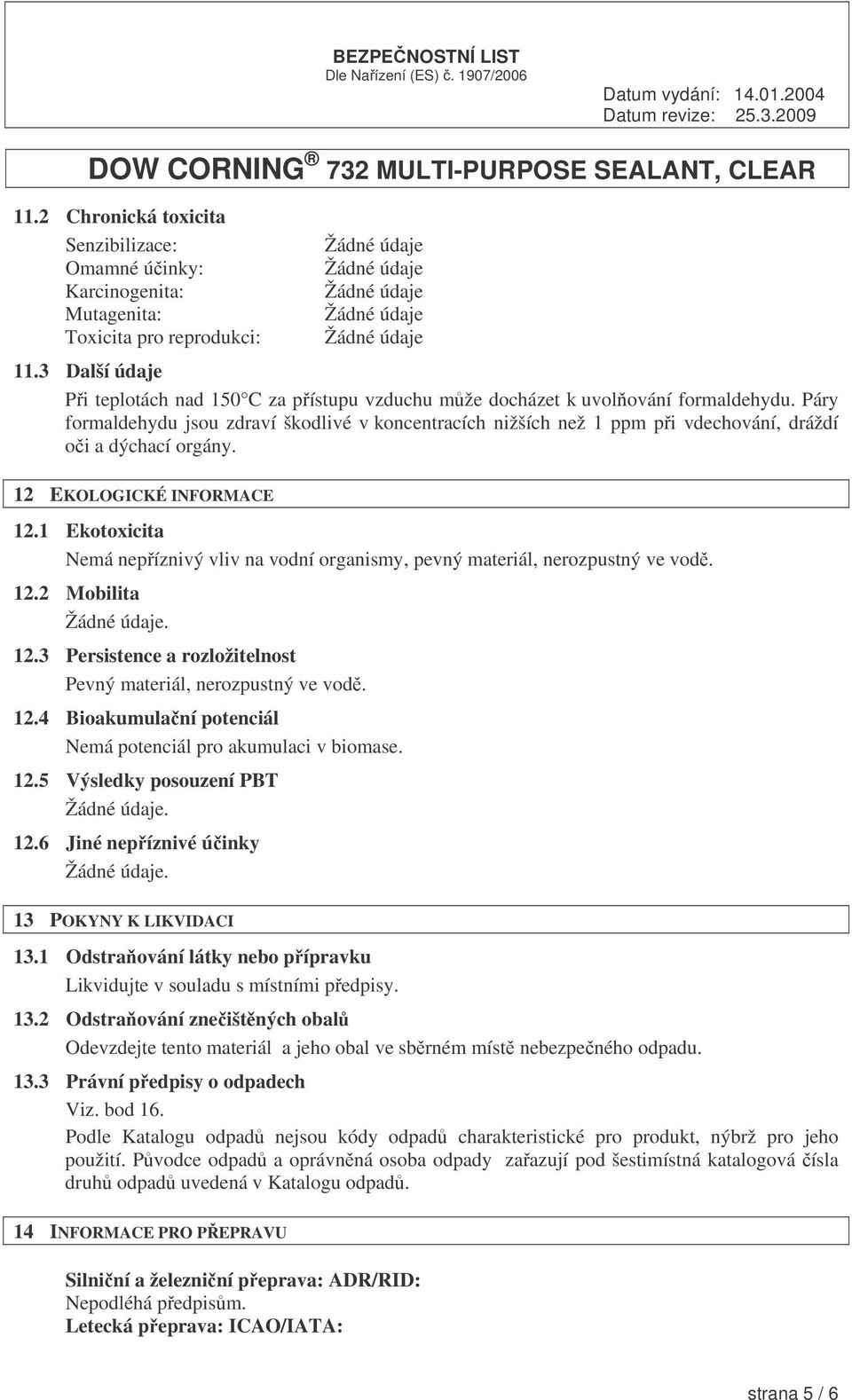 Páry formaldehydu jsou zdraví škodlivé v koncentracích nižších než 1 ppm pi vdechování, dráždí oi a dýchací orgány. 12 EKOLOGICKÉ INFORMACE 12.