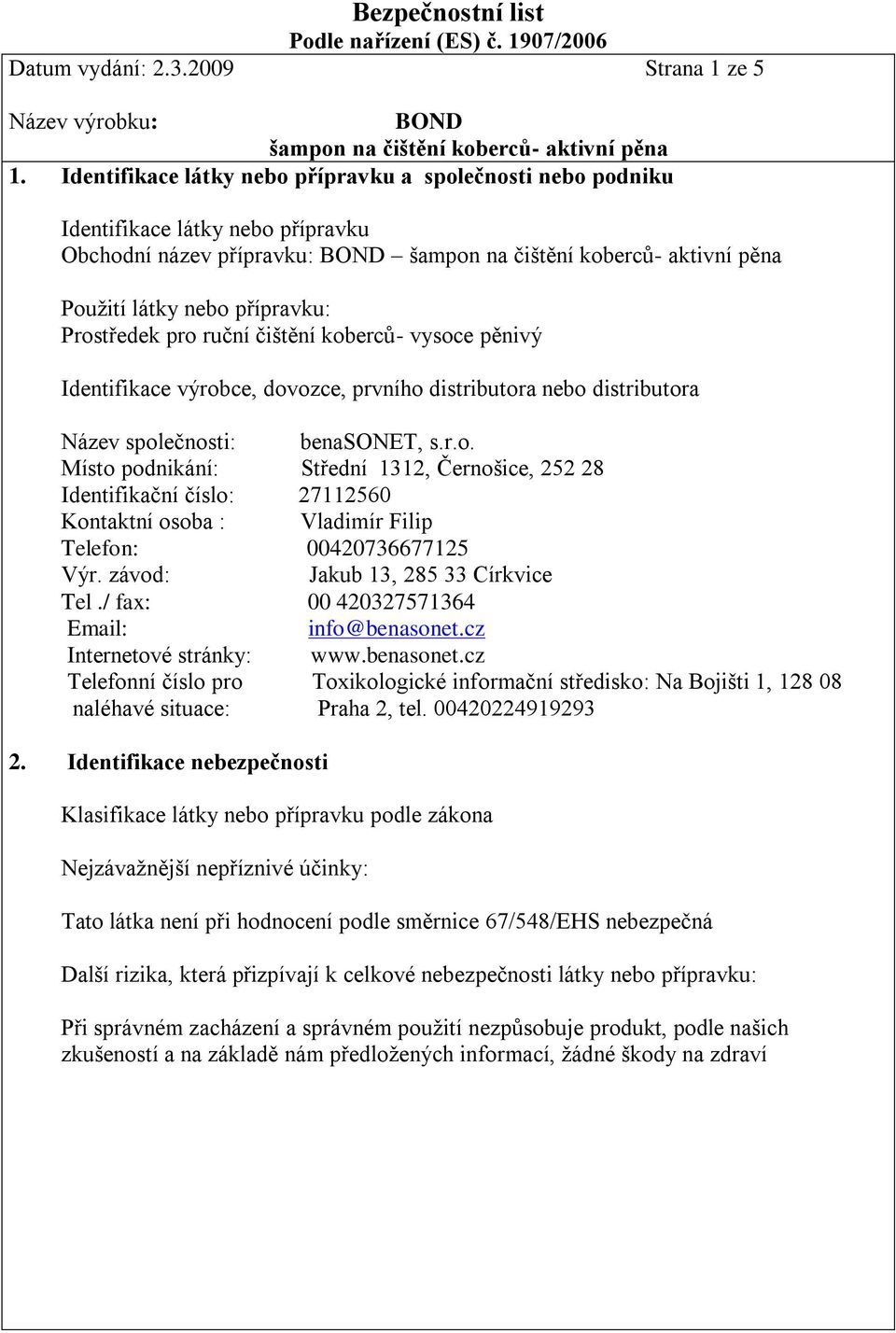 Prostředek pro ruční čištění koberců- vysoce pěnivý Identifikace výrobce, dovozce, prvního distributora nebo distributora Název společnosti: benasonet, s.r.o. Místo podnikání: Střední 1312, Černošice, 252 28 Identifikační číslo: 27112560 Kontaktní osoba : Vladimír Filip Telefon: 00420736677125 Výr.