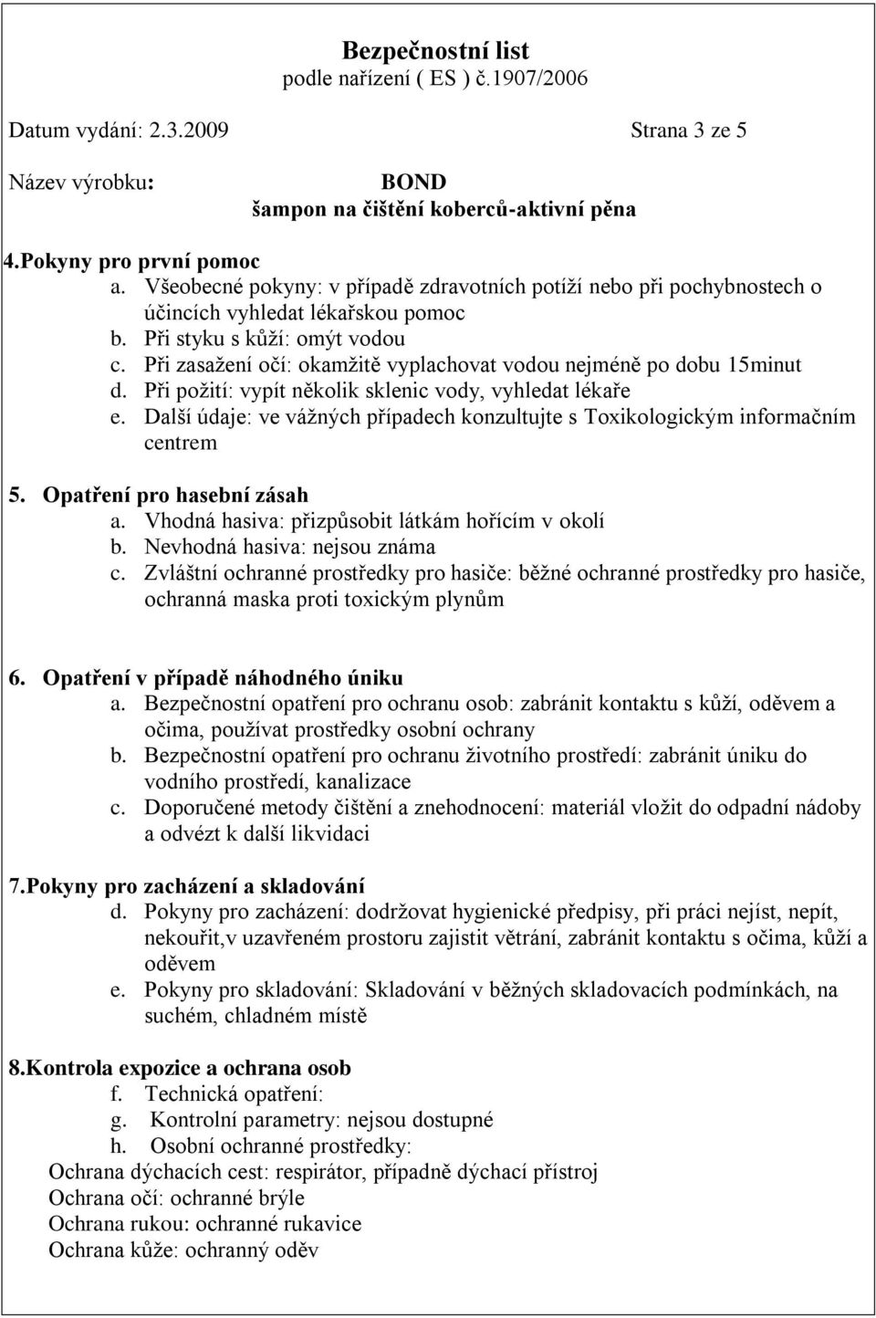 Při zasažení očí: okamžitě vyplachovat vodou nejméně po dobu 15minut d. Při požití: vypít několik sklenic vody, vyhledat lékaře e.