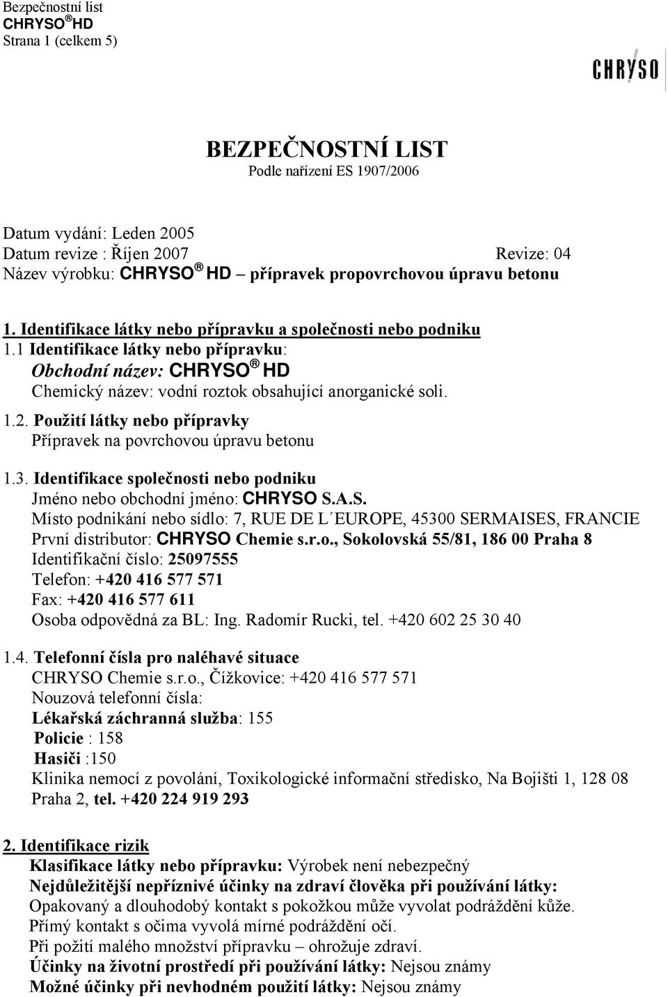 Použití látky nebo přípravky Přípravek na povrchovou úpravu betonu 1.3. Identifikace společnosti nebo podniku Jméno nebo obchodní jméno: CHRYSO
