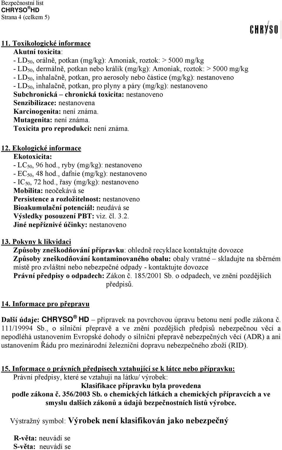 inhalačně, potkan, pro aerosoly nebo částice (mg/kg): nestanoveno - LD 50, inhalačně, potkan, pro plyny a páry (mg/kg): nestanoveno Subchronická chronická toxicita: nestanoveno Senzibilizace: