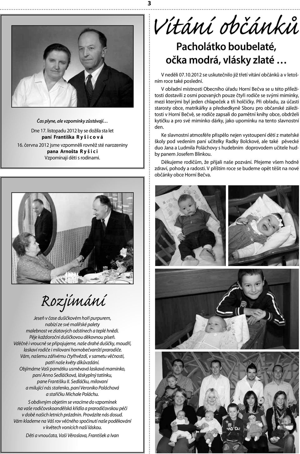 V obřadní místnosti Obecního úřadu Horní Bečva se u této příležitosti dostavili z osmi pozvaných pouze čtyři rodiče se svými miminky, mezi kterými byl jeden chlapeček a tři holčičky.