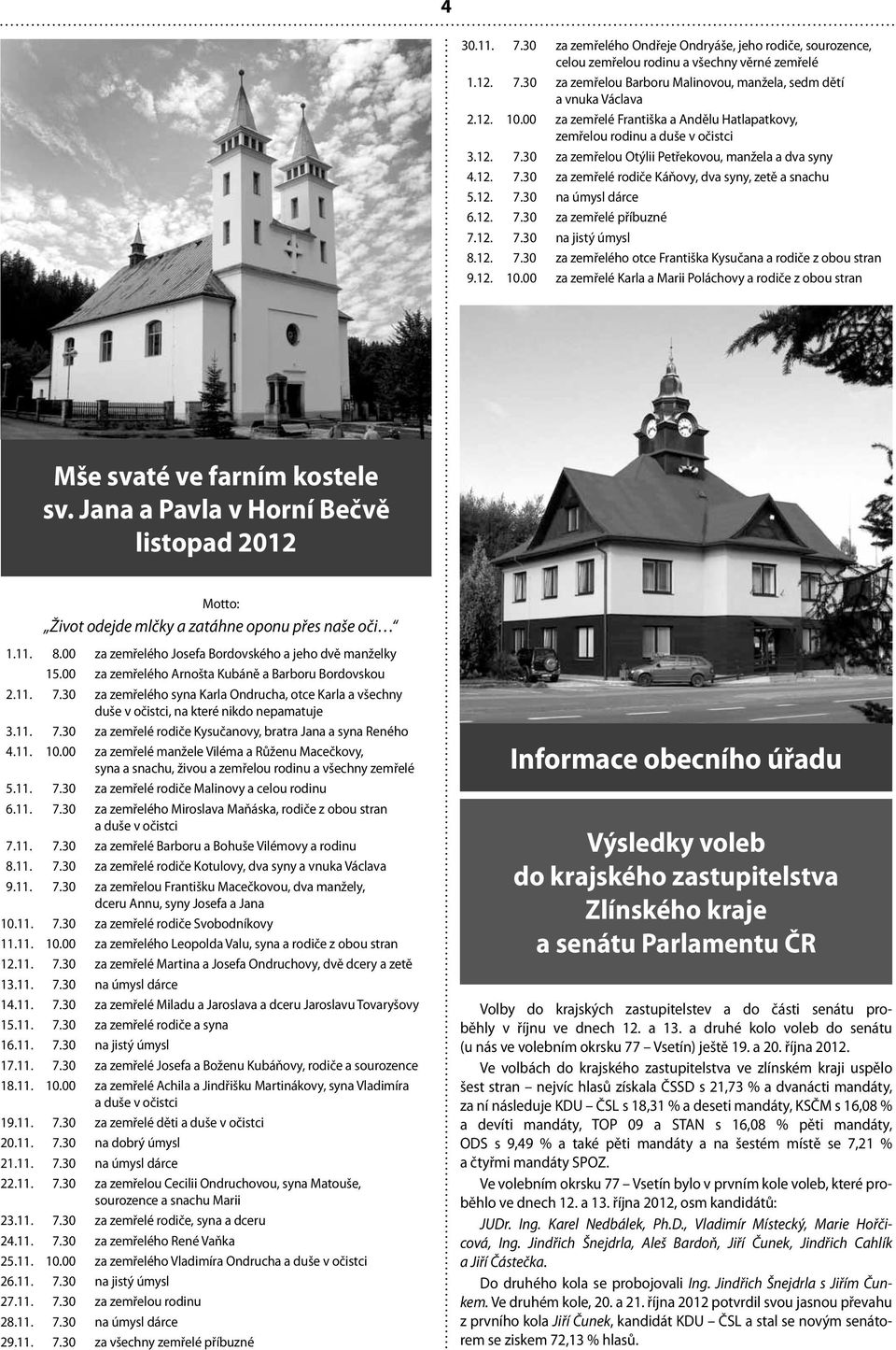 12. 7.30 na úmysl dárce 6.12. 7.30 za zemřelé příbuzné 7.12. 7.30 na jistý úmysl 8.12. 7.30 za zemřelého otce Františka Kysučana a rodiče z obou stran 9.12. 10.